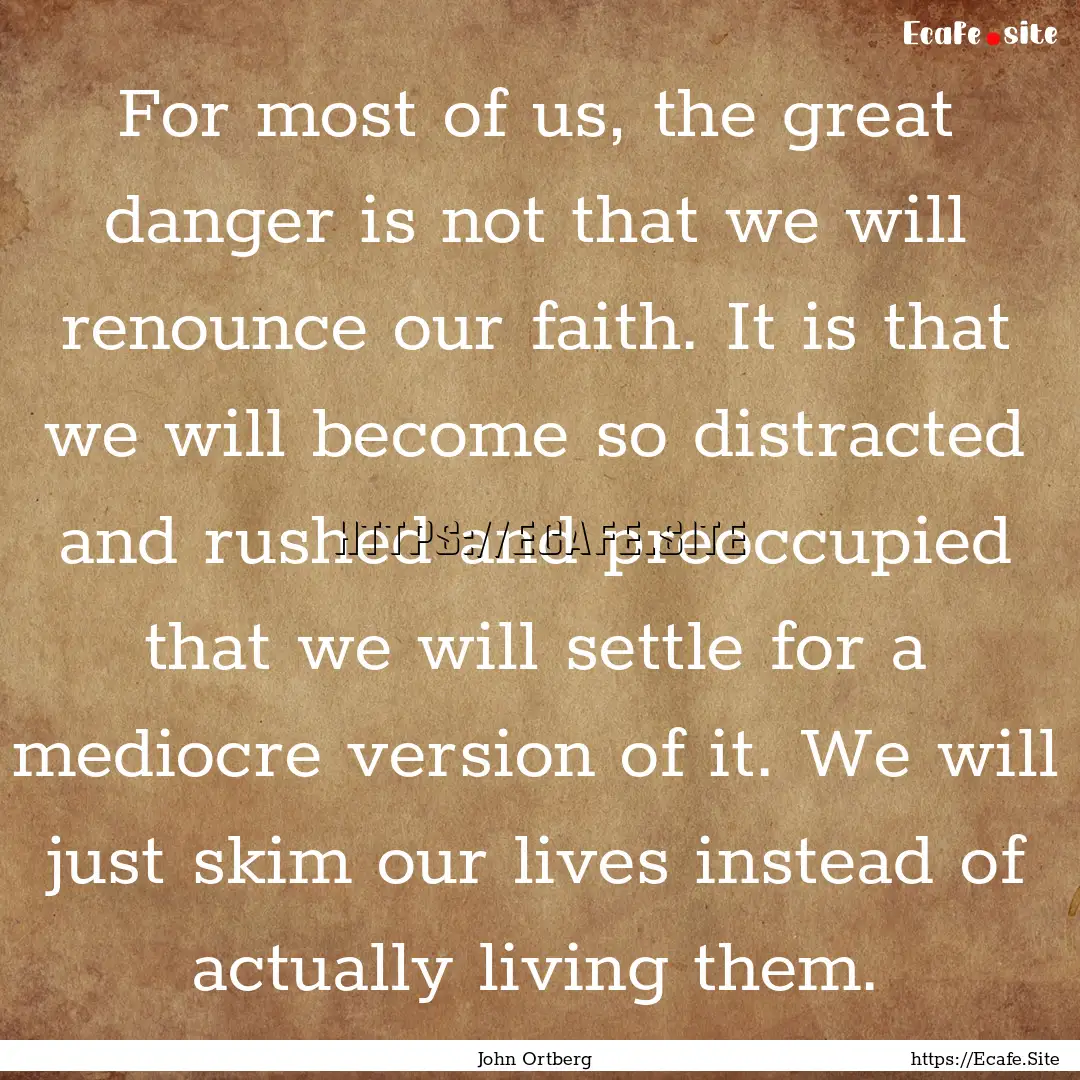 For most of us, the great danger is not that.... : Quote by John Ortberg