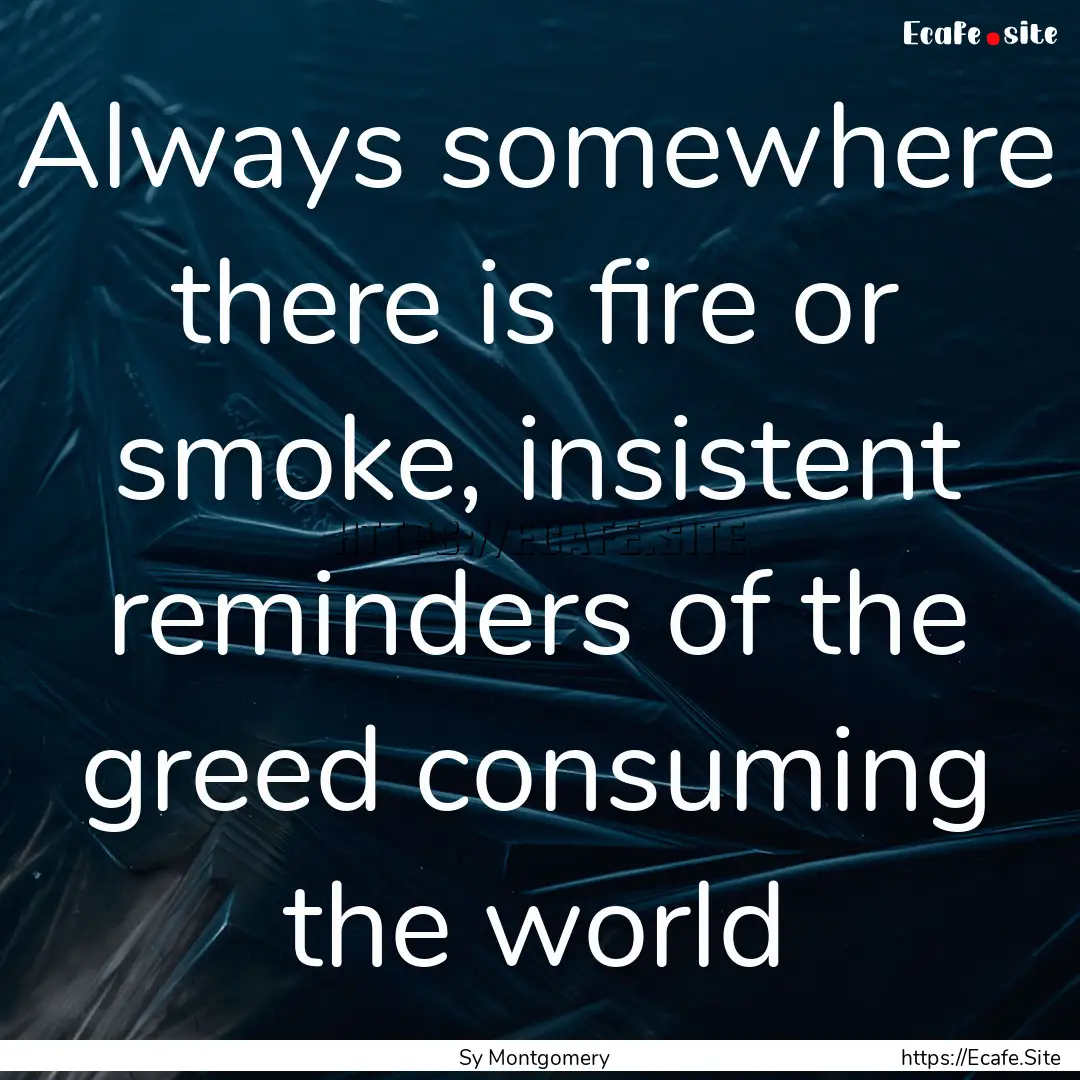 Always somewhere there is fire or smoke,.... : Quote by Sy Montgomery