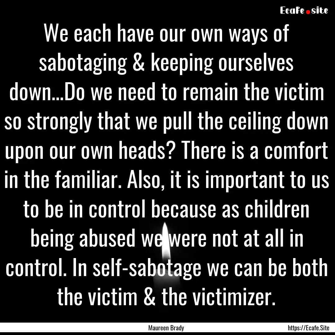 We each have our own ways of sabotaging &.... : Quote by Maureen Brady