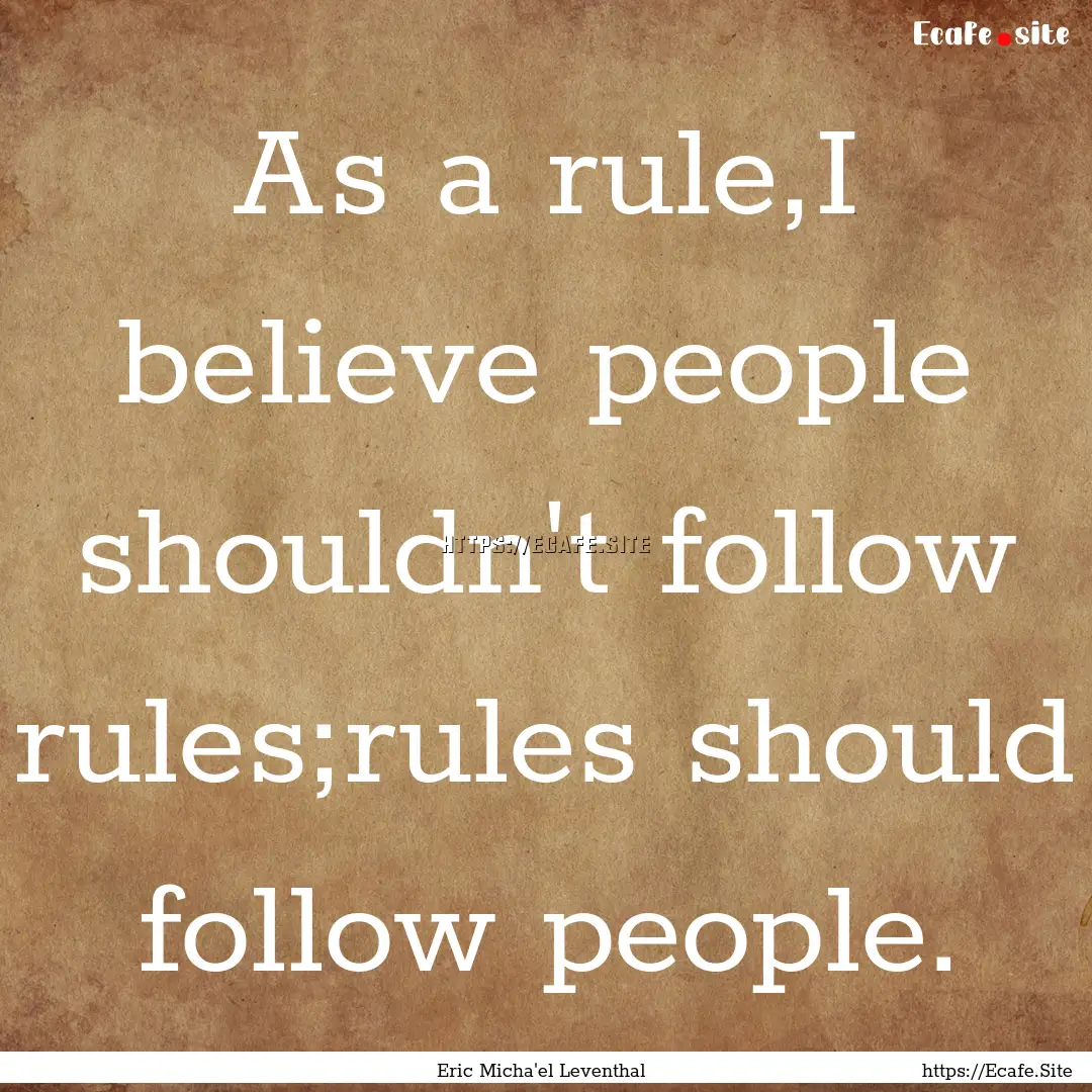 As a rule,I believe people shouldn't follow.... : Quote by Eric Micha'el Leventhal