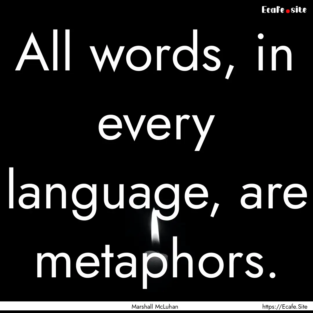 All words, in every language, are metaphors..... : Quote by Marshall McLuhan