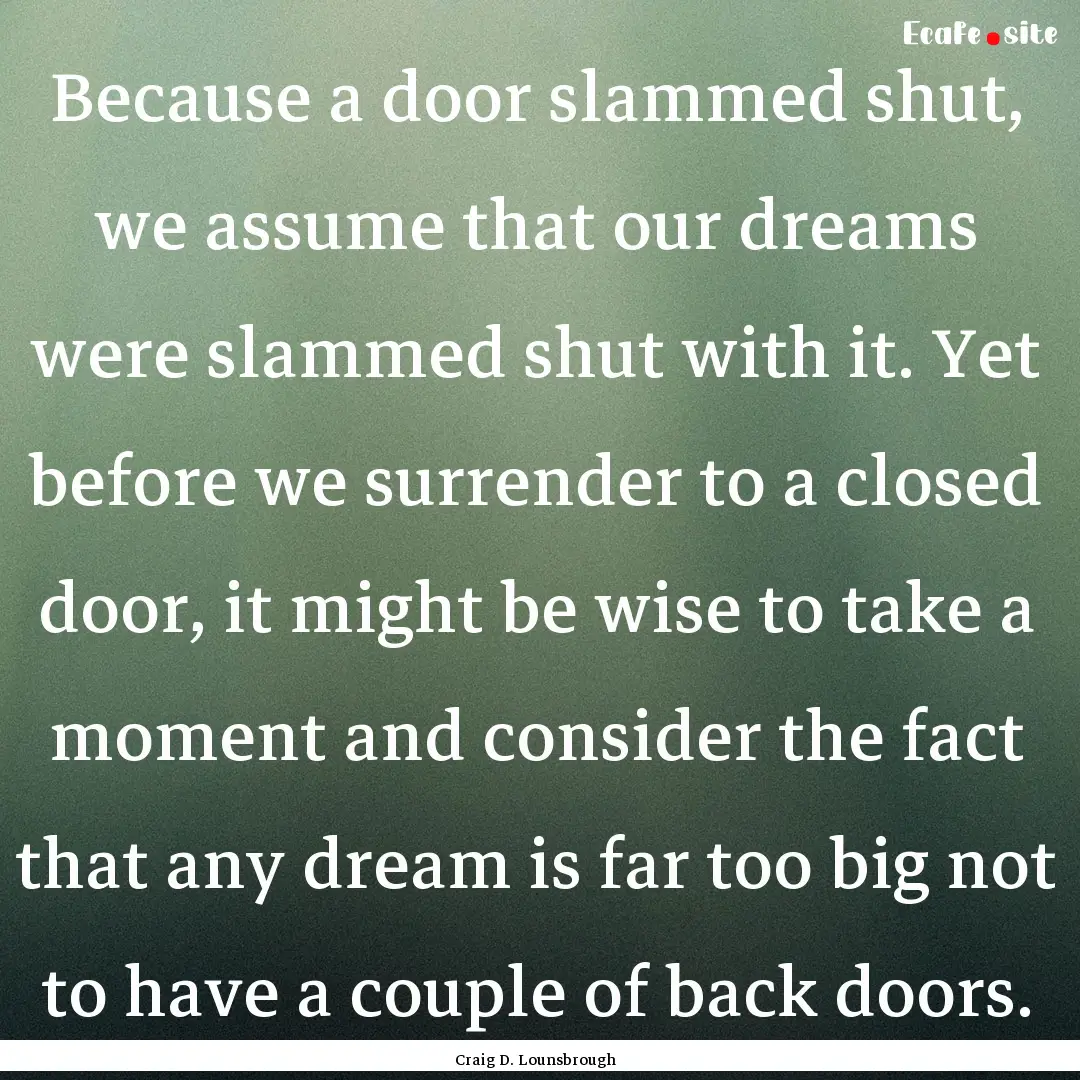 Because a door slammed shut, we assume that.... : Quote by Craig D. Lounsbrough