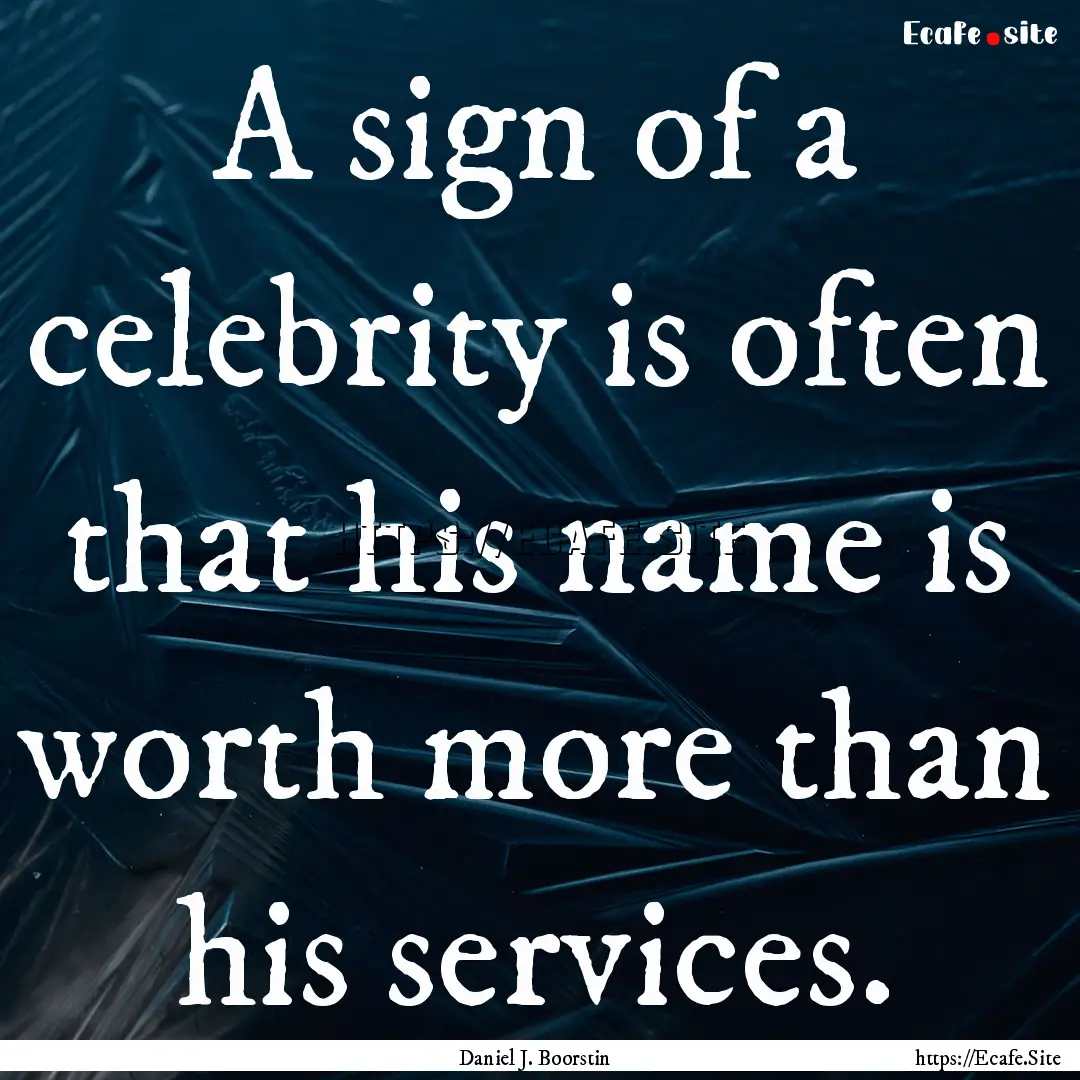 A sign of a celebrity is often that his name.... : Quote by Daniel J. Boorstin