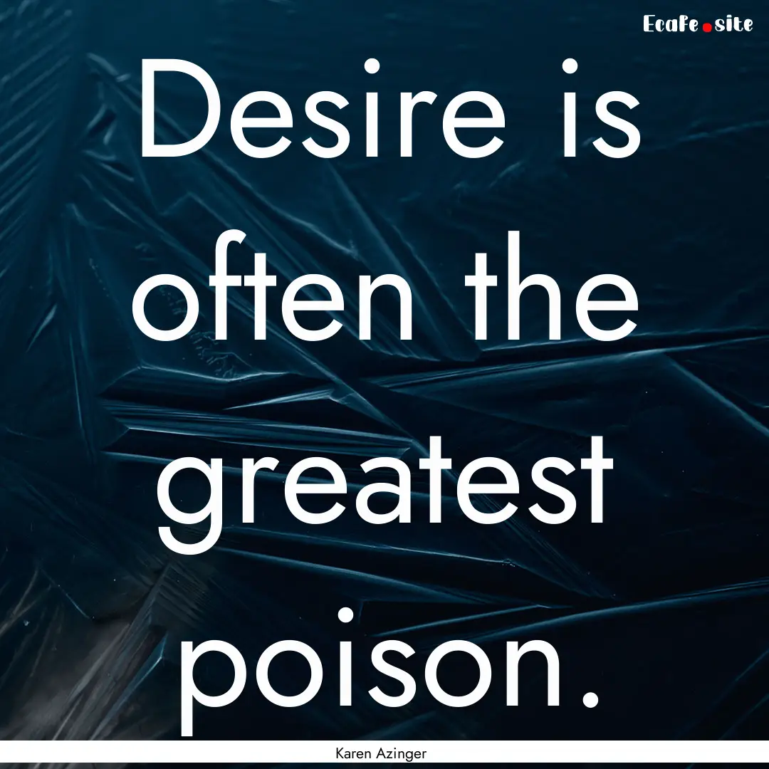 Desire is often the greatest poison. : Quote by Karen Azinger