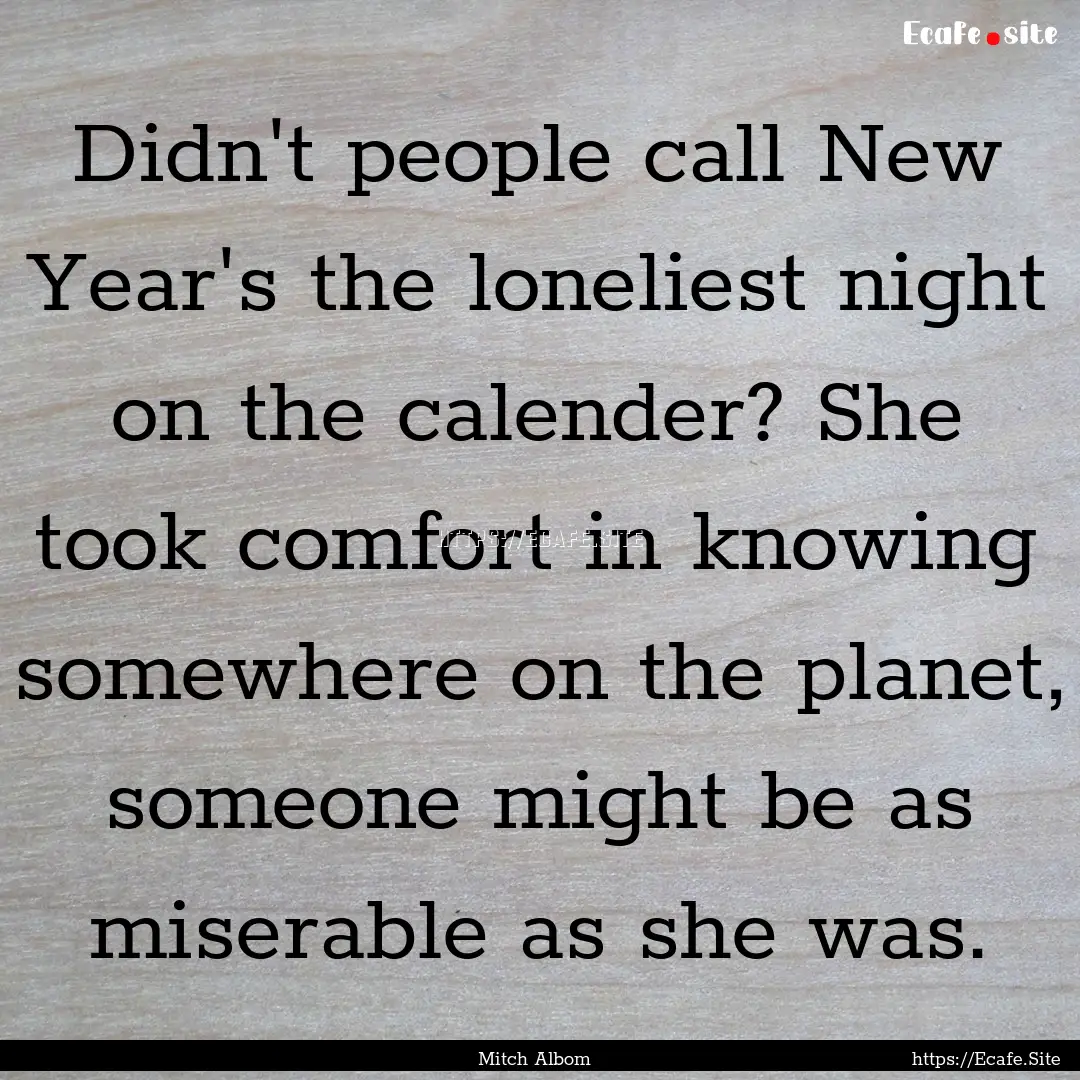 Didn't people call New Year's the loneliest.... : Quote by Mitch Albom