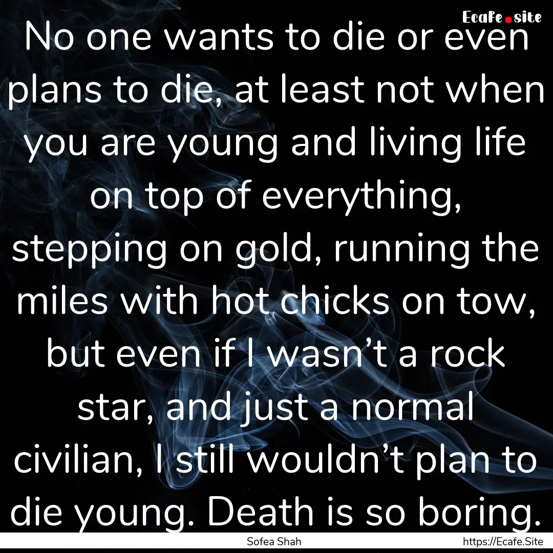 No one wants to die or even plans to die,.... : Quote by Sofea Shah