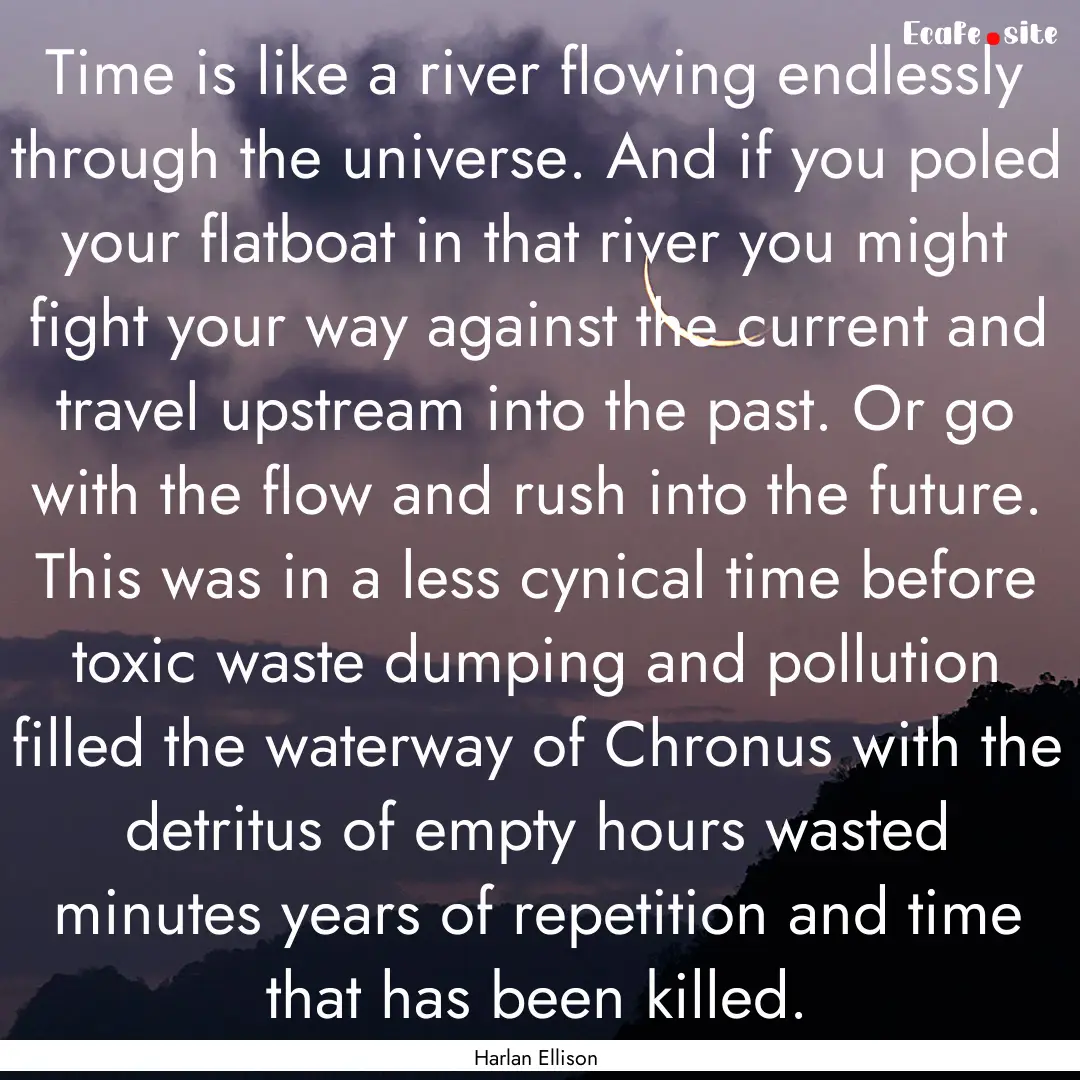 Time is like a river flowing endlessly through.... : Quote by Harlan Ellison