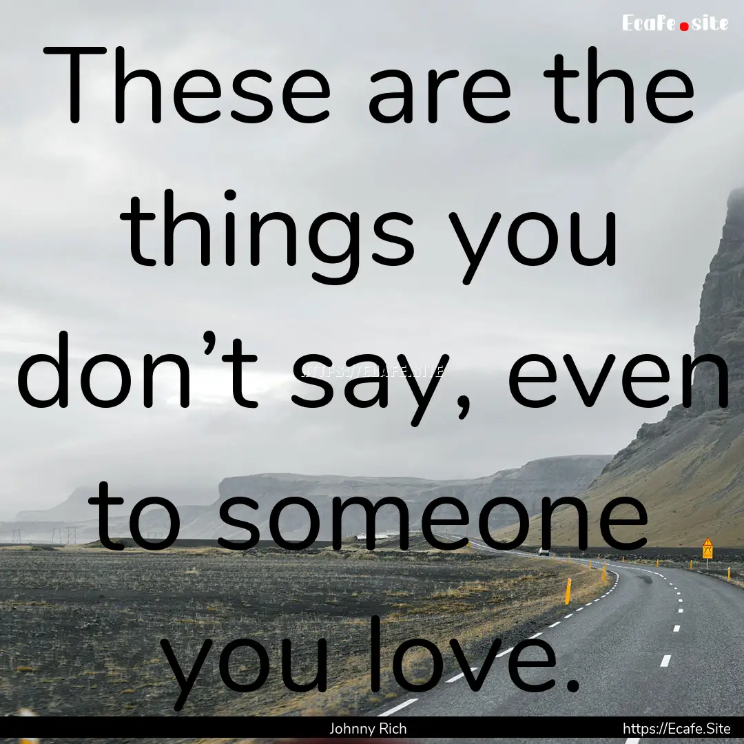 These are the things you don’t say, even.... : Quote by Johnny Rich