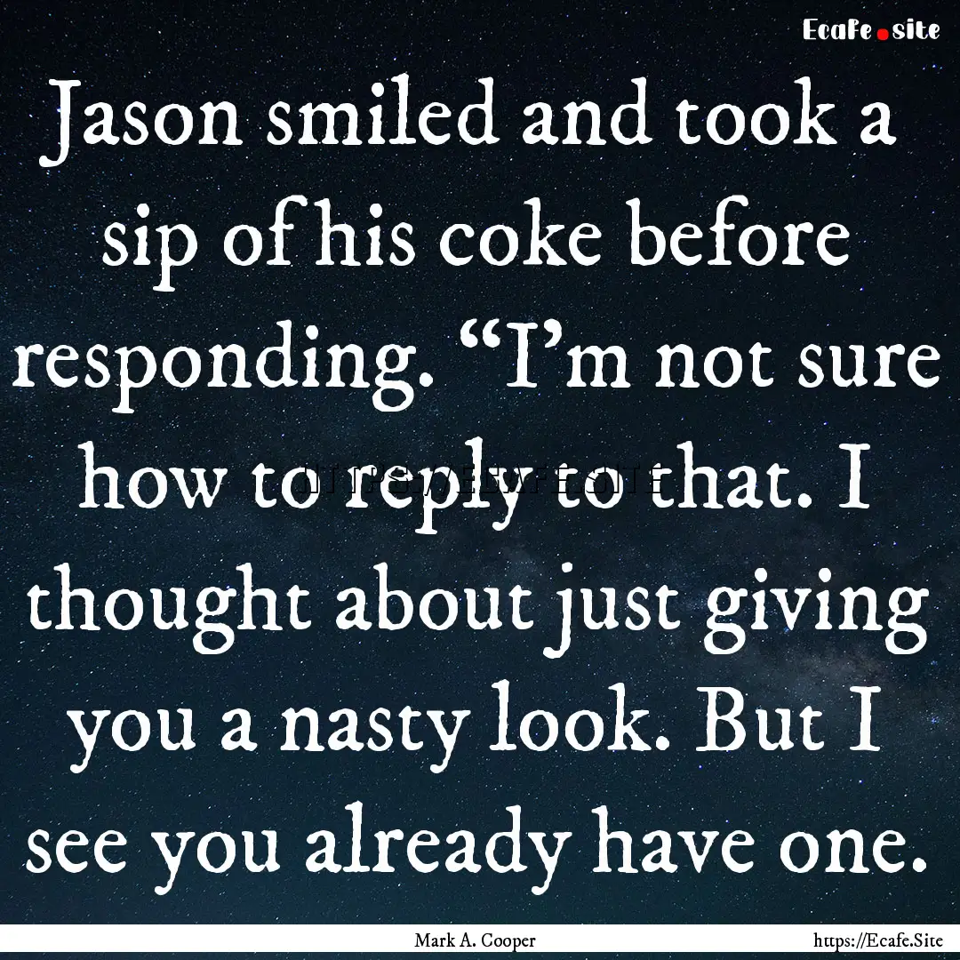 Jason smiled and took a sip of his coke before.... : Quote by Mark A. Cooper