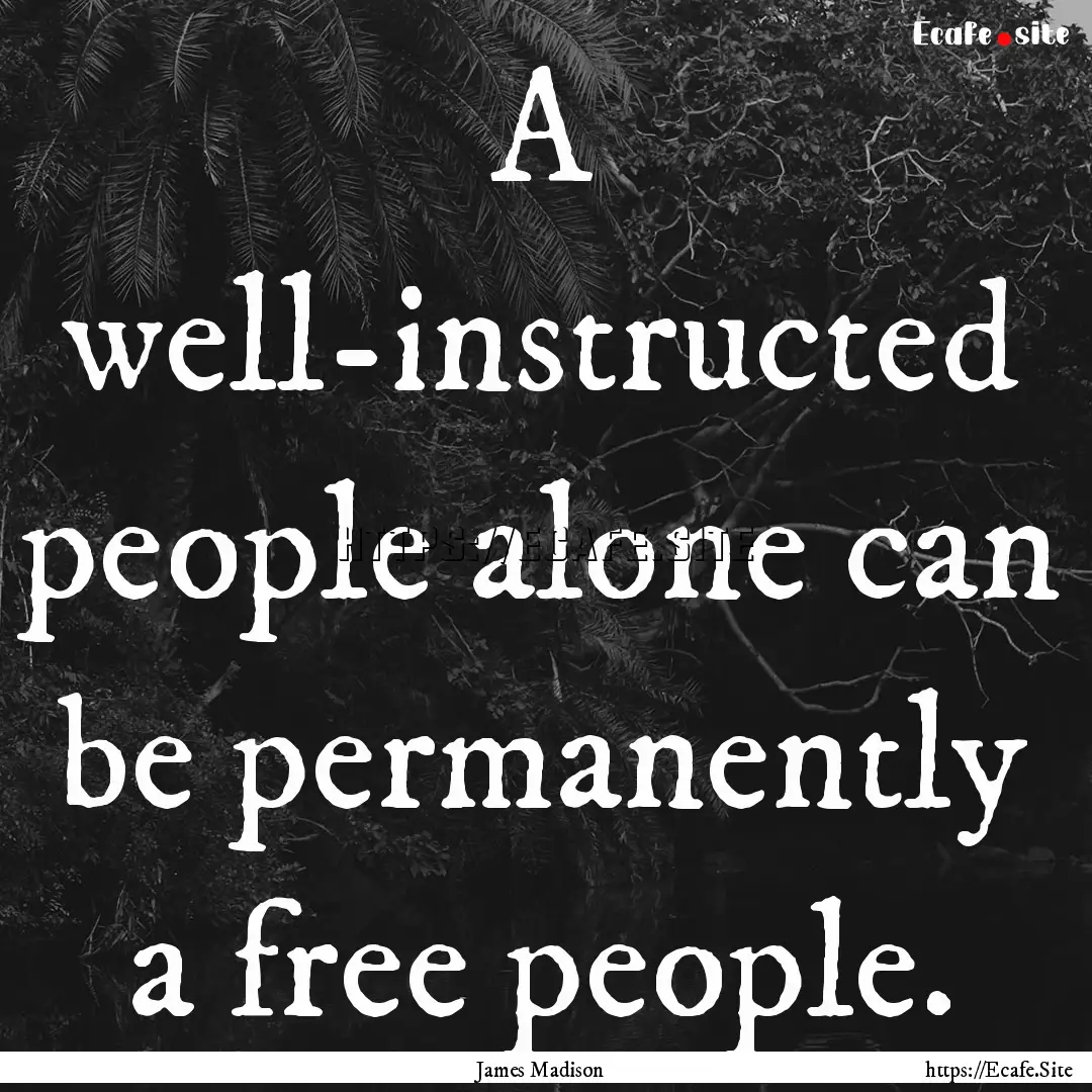 A well-instructed people alone can be permanently.... : Quote by James Madison