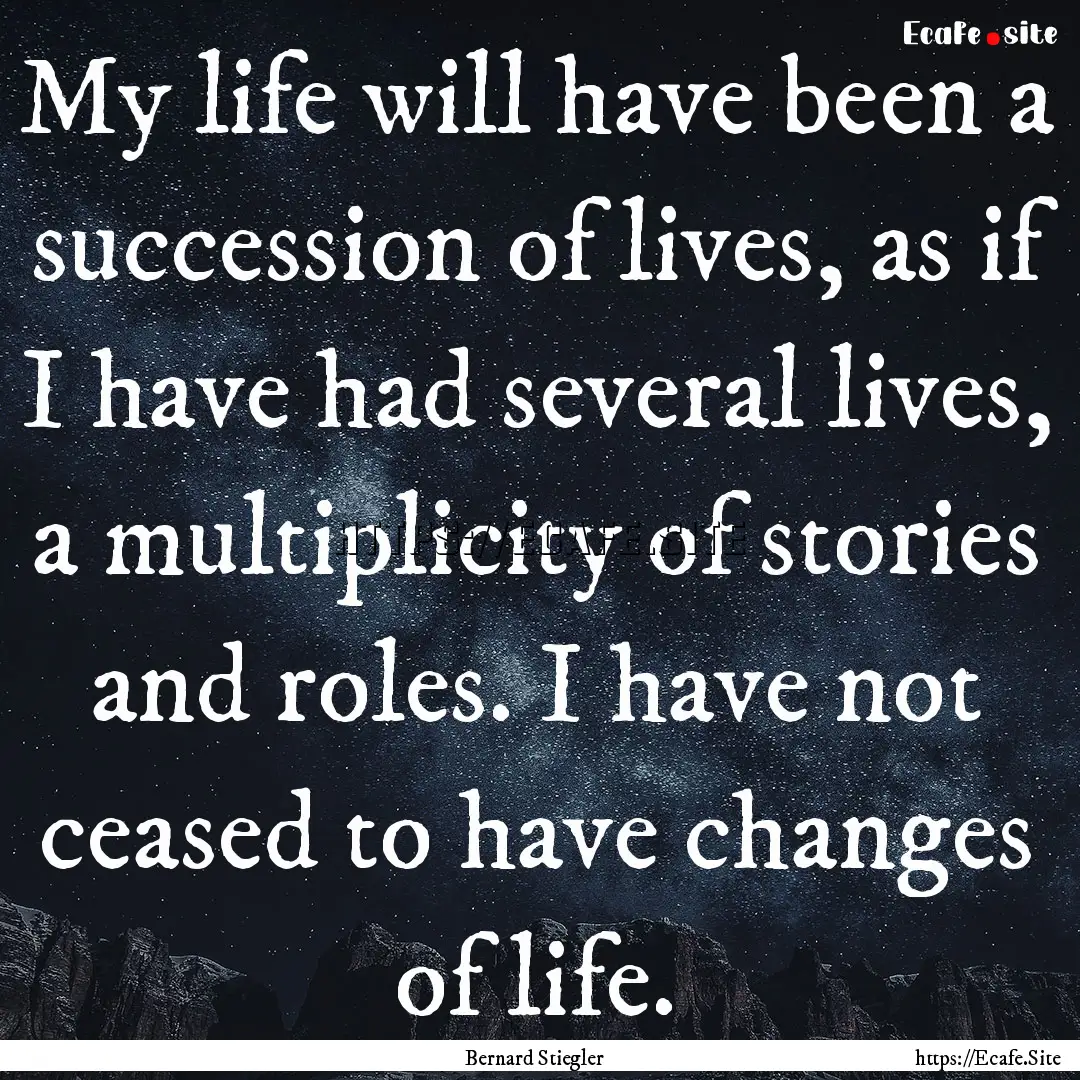 My life will have been a succession of lives,.... : Quote by Bernard Stiegler