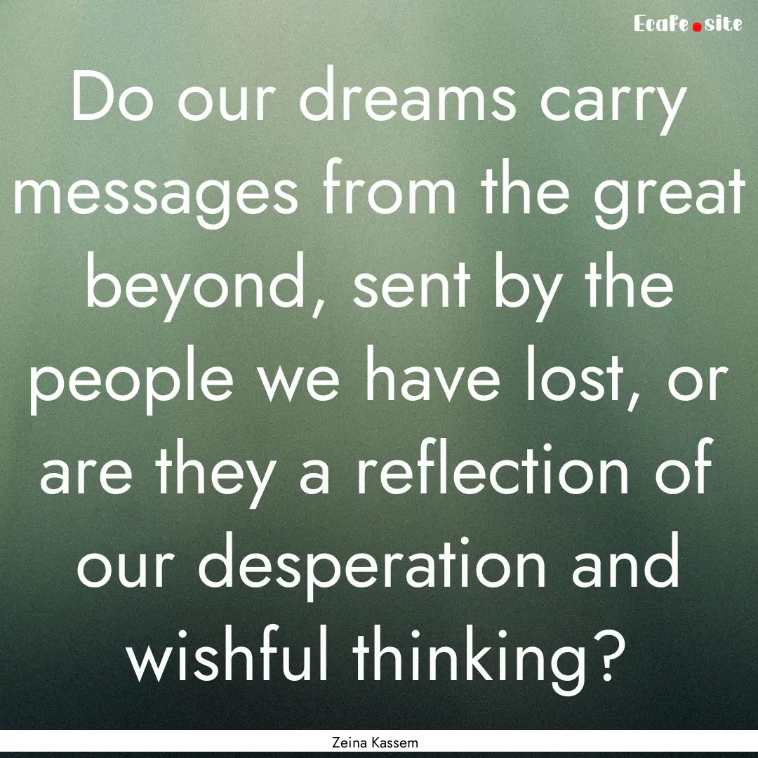 Do our dreams carry messages from the great.... : Quote by Zeina Kassem