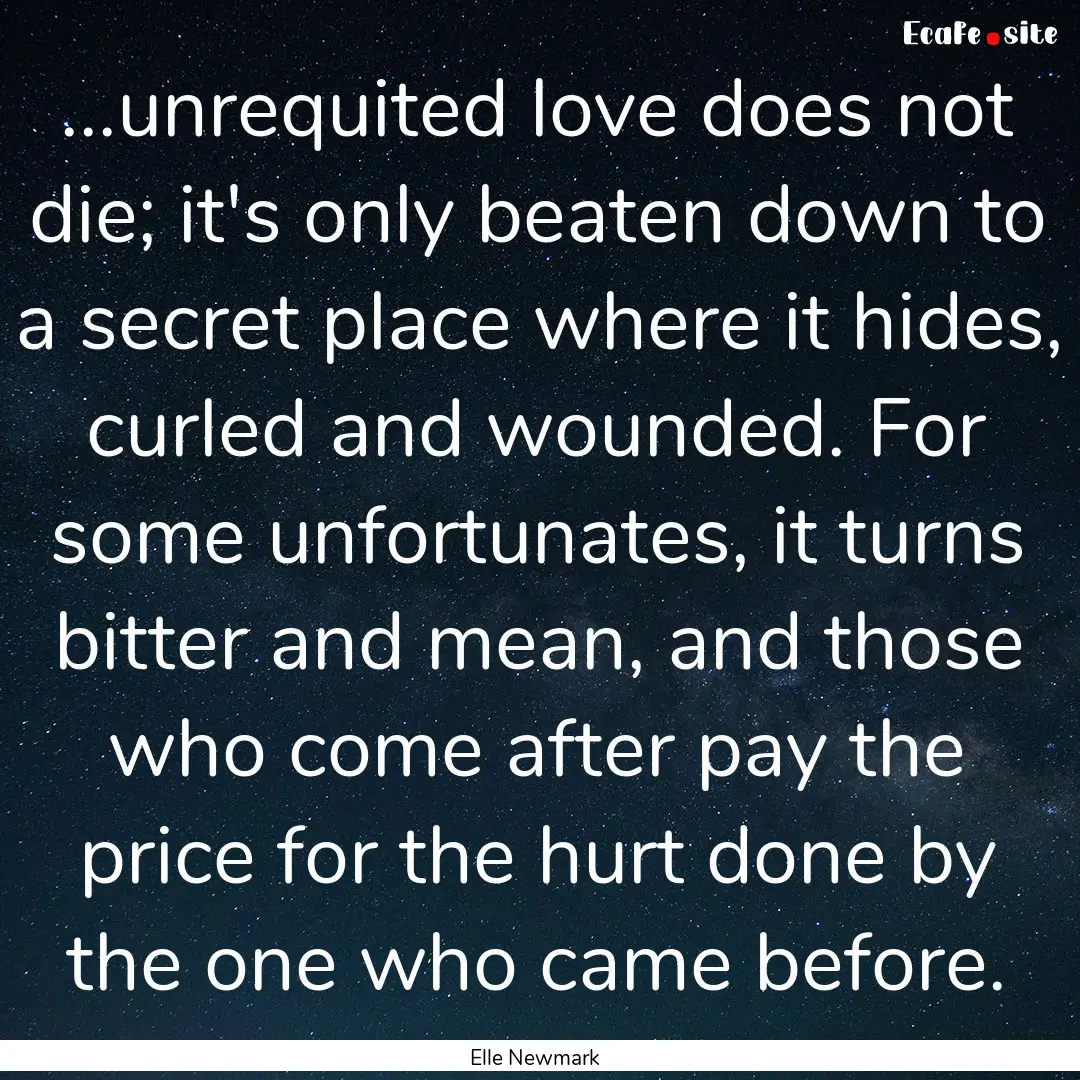 ...unrequited love does not die; it's only.... : Quote by Elle Newmark