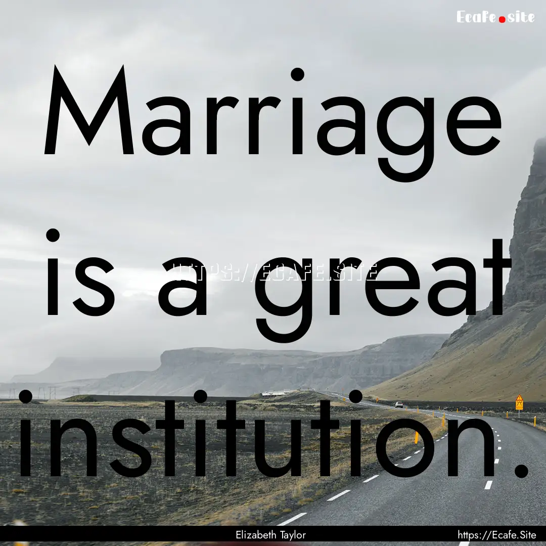 Marriage is a great institution. : Quote by Elizabeth Taylor