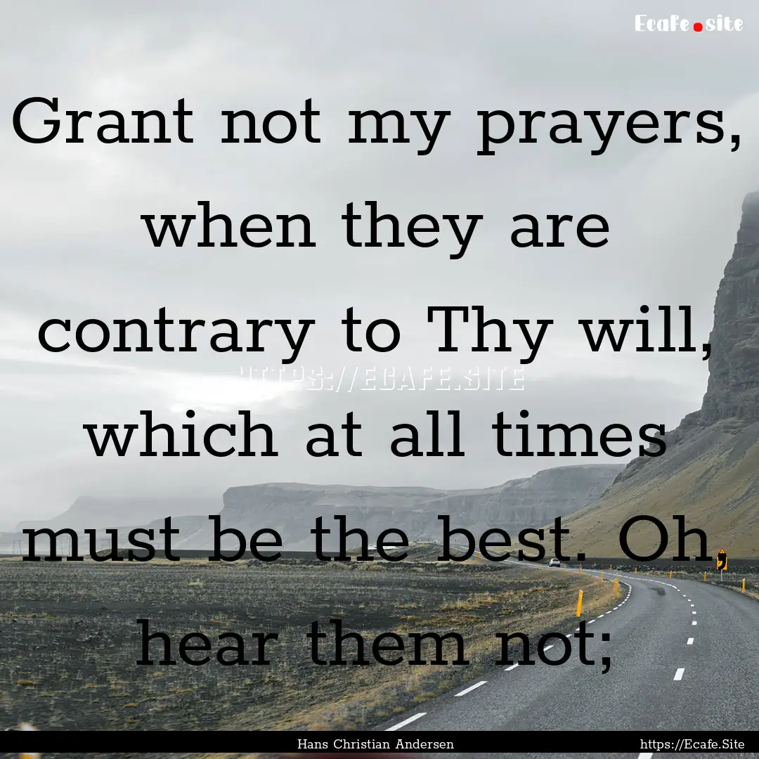 Grant not my prayers, when they are contrary.... : Quote by Hans Christian Andersen