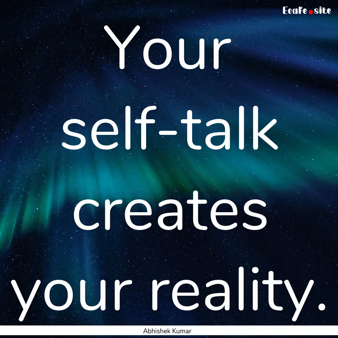 Your self-talk creates your reality. : Quote by Abhishek Kumar