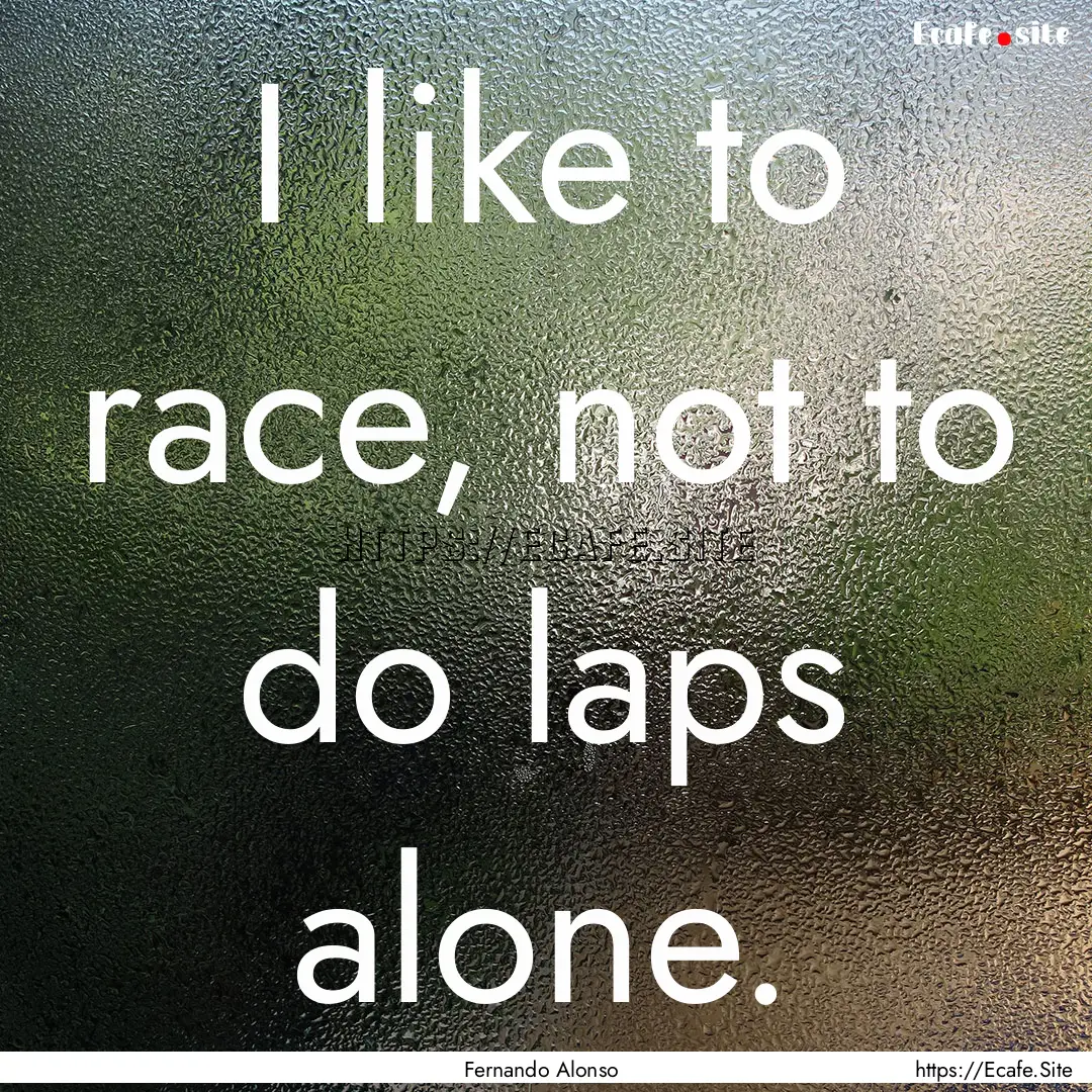 I like to race, not to do laps alone. : Quote by Fernando Alonso