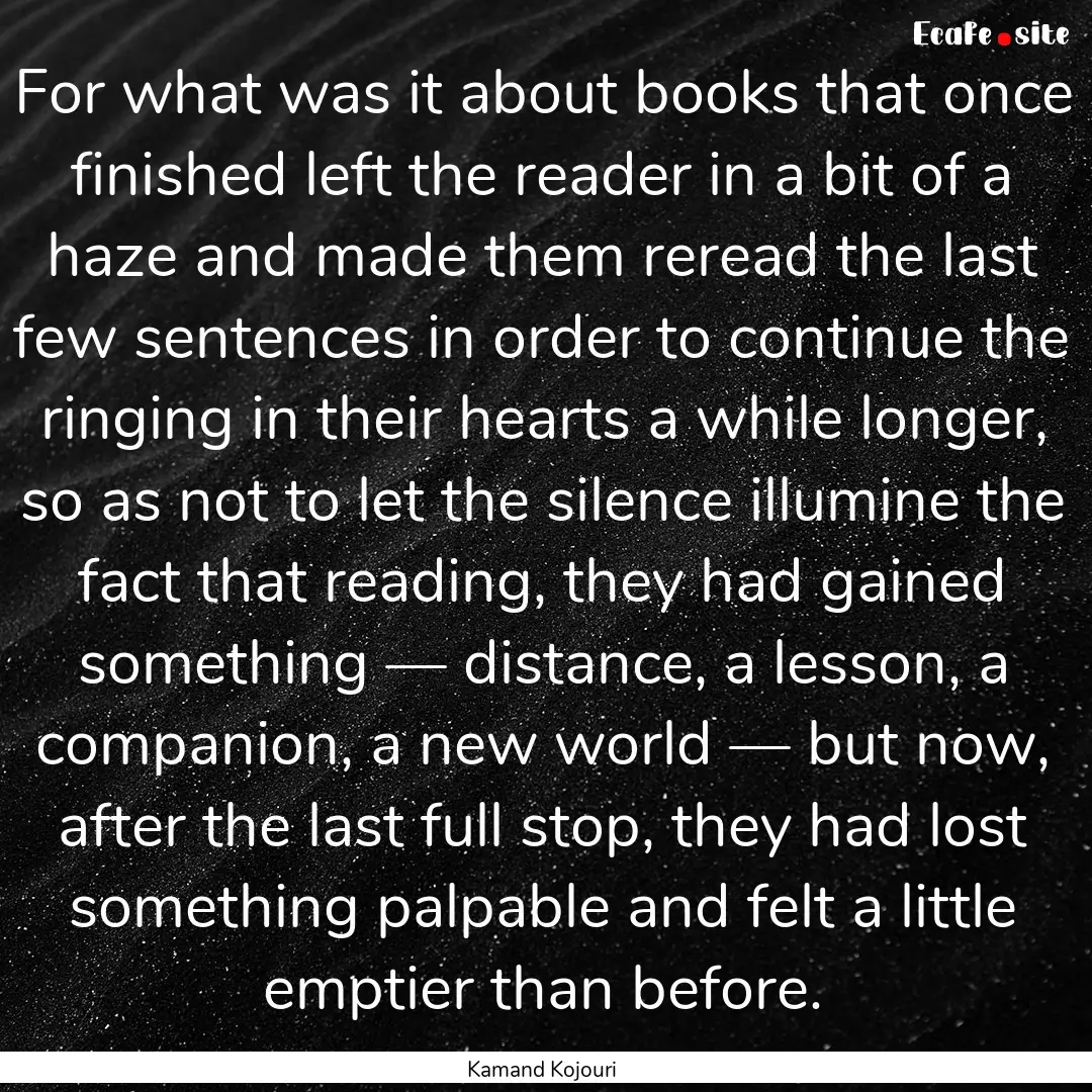 For what was it about books that once finished.... : Quote by Kamand Kojouri