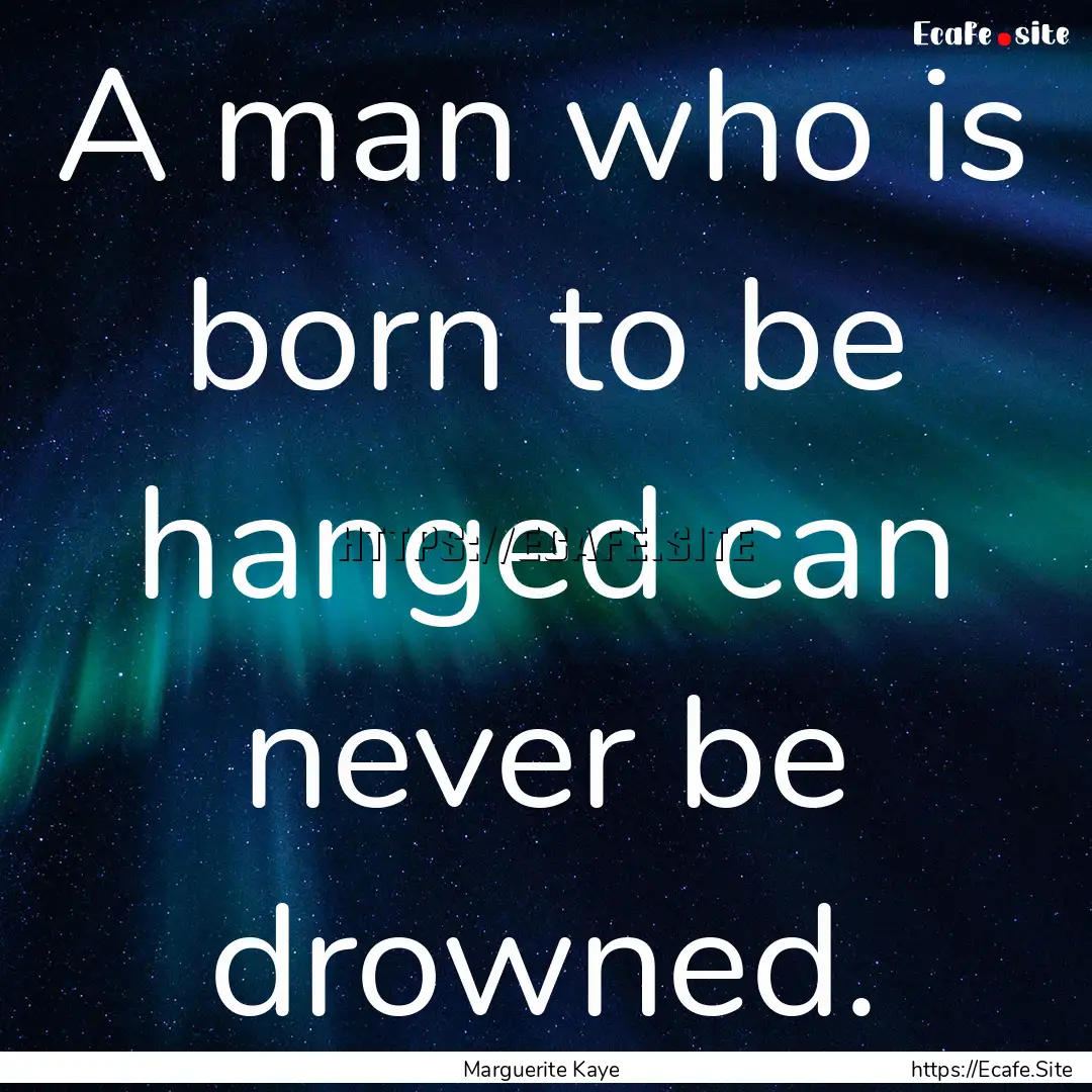 A man who is born to be hanged can never.... : Quote by Marguerite Kaye