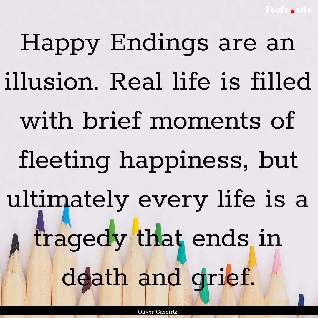 Happy Endings are an illusion. Real life.... : Quote by Oliver Gaspirtz