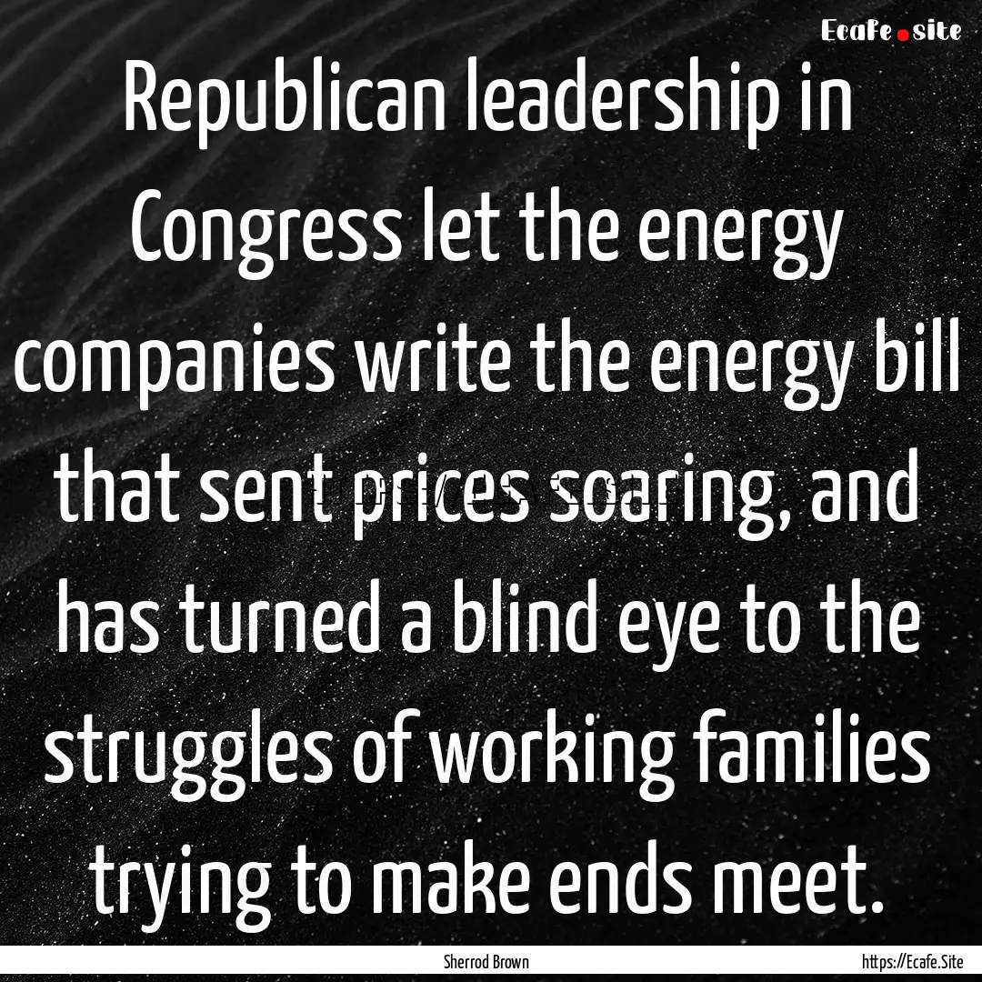 Republican leadership in Congress let the.... : Quote by Sherrod Brown