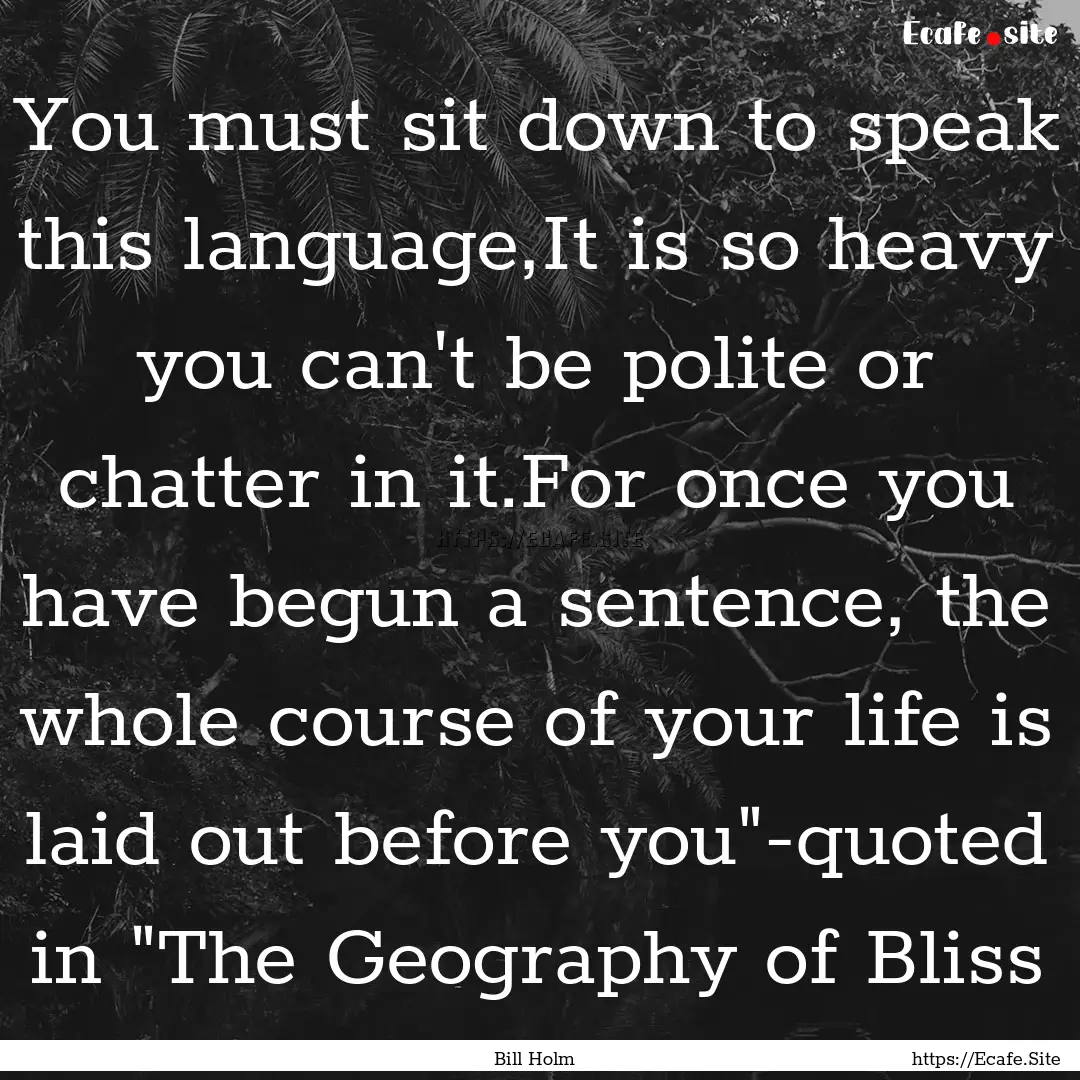 You must sit down to speak this language,It.... : Quote by Bill Holm