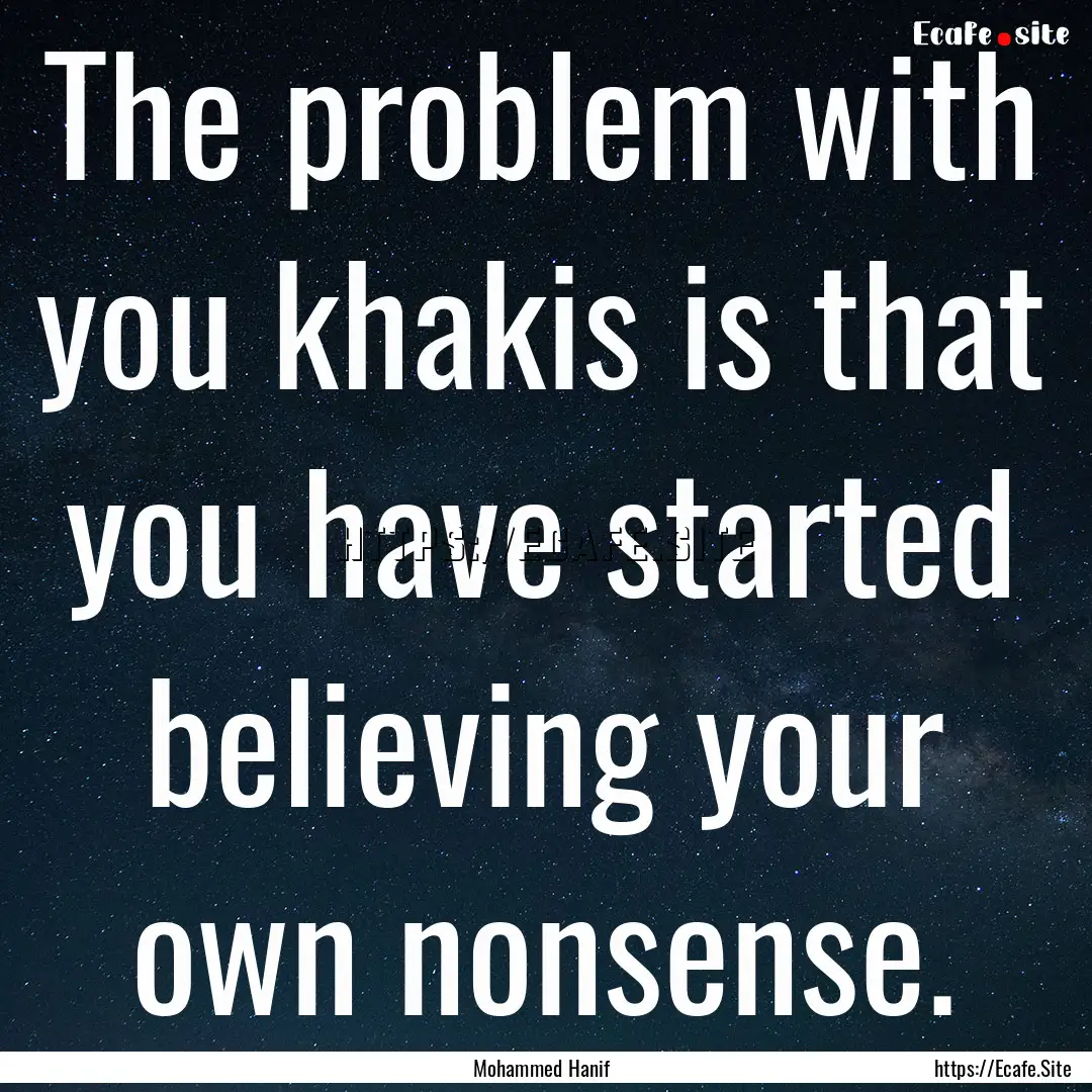 The problem with you khakis is that you have.... : Quote by Mohammed Hanif