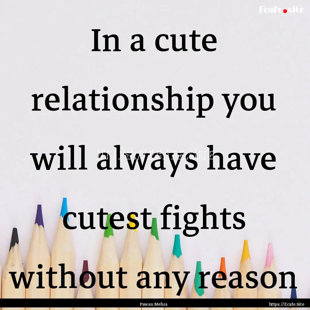 In a cute relationship you will always have.... : Quote by Pawan Mehra