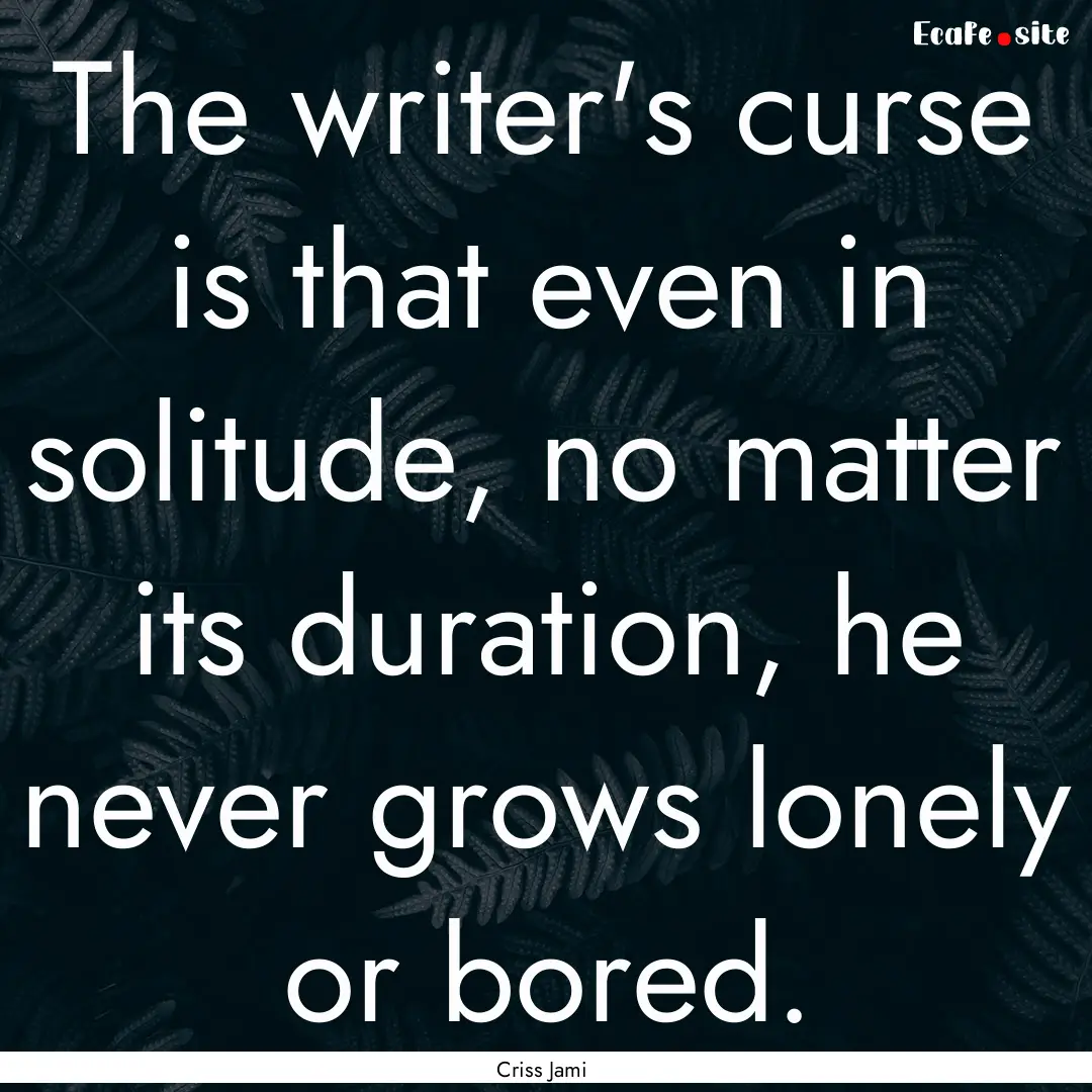 The writer's curse is that even in solitude,.... : Quote by Criss Jami