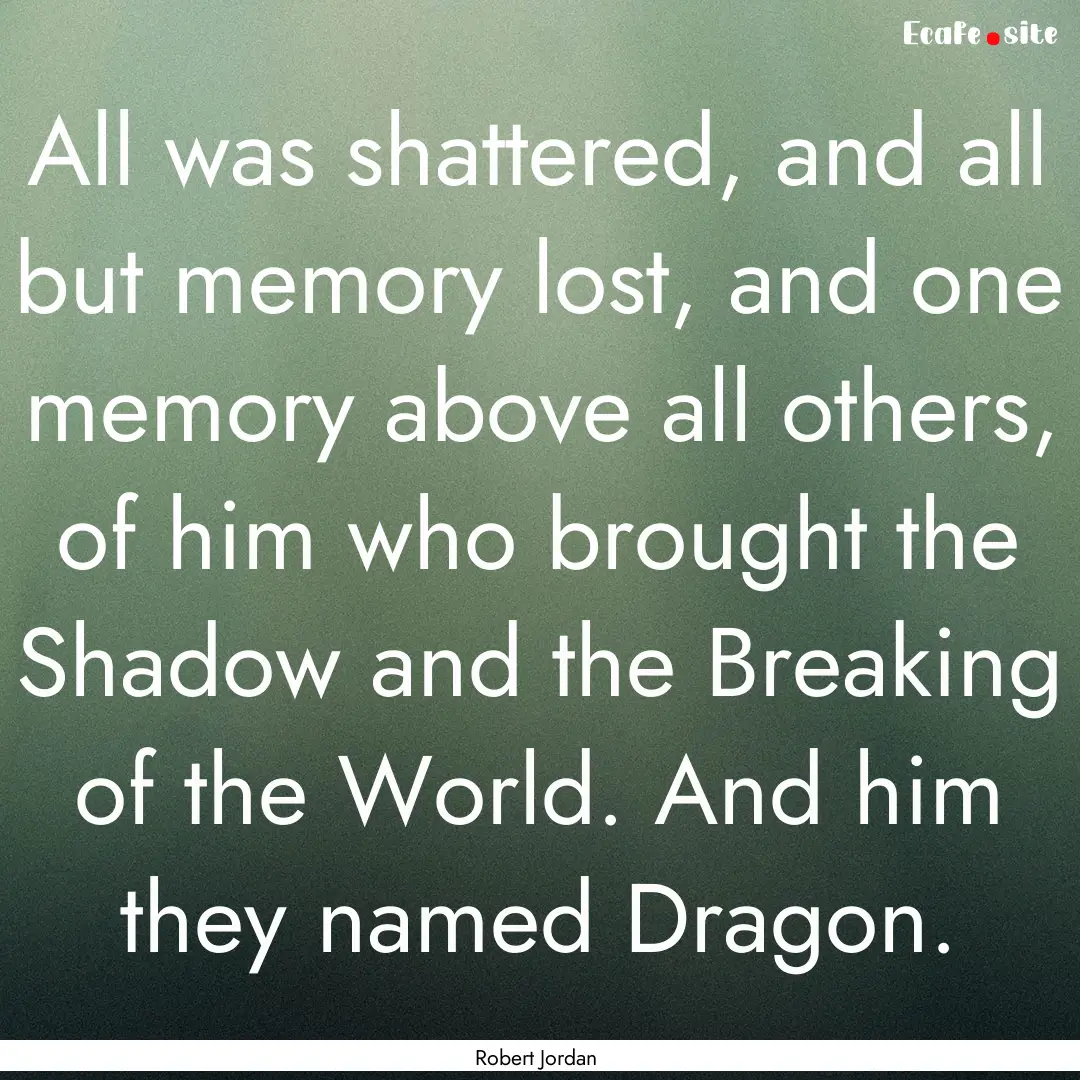 All was shattered, and all but memory lost,.... : Quote by Robert Jordan