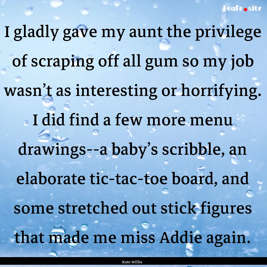 I gladly gave my aunt the privilege of scraping.... : Quote by Kate Willis