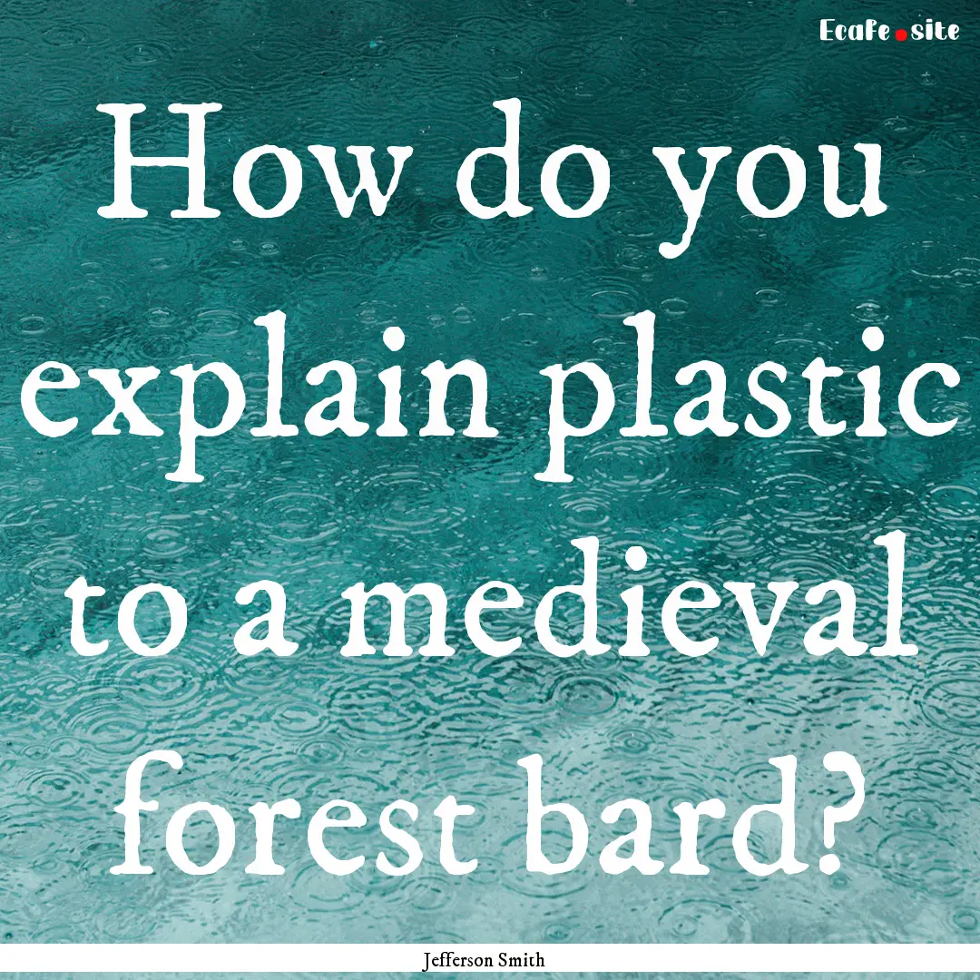 How do you explain plastic to a medieval.... : Quote by Jefferson Smith