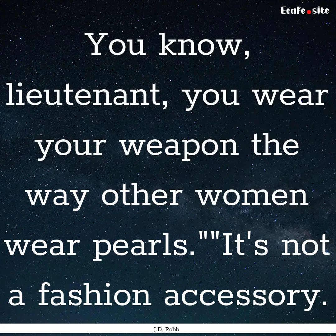 You know, lieutenant, you wear your weapon.... : Quote by J.D. Robb