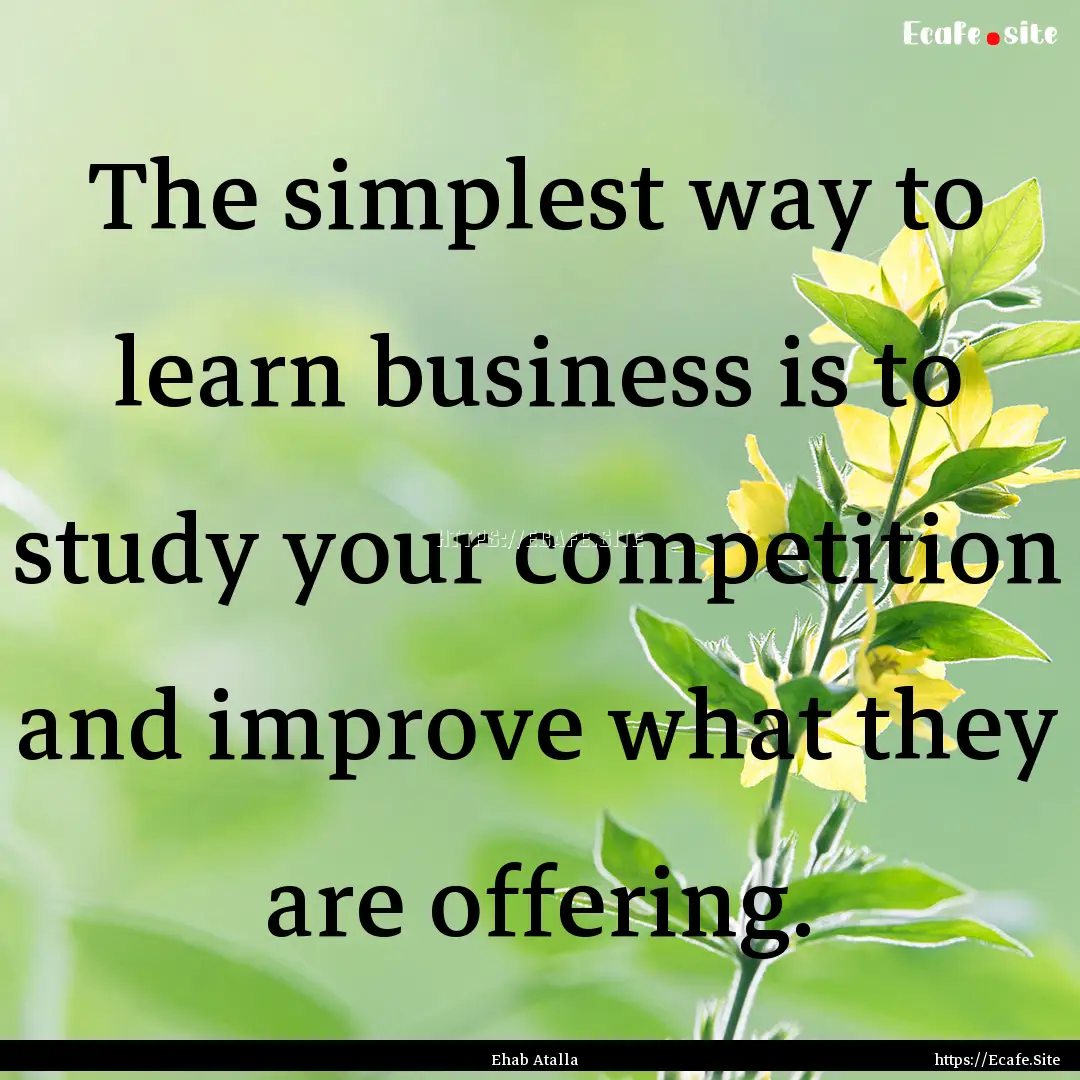 The simplest way to learn business is to.... : Quote by Ehab Atalla