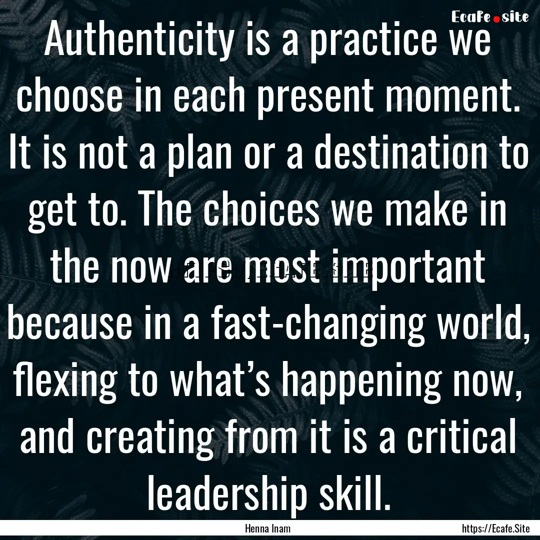 Authenticity is a practice we choose in each.... : Quote by Henna Inam