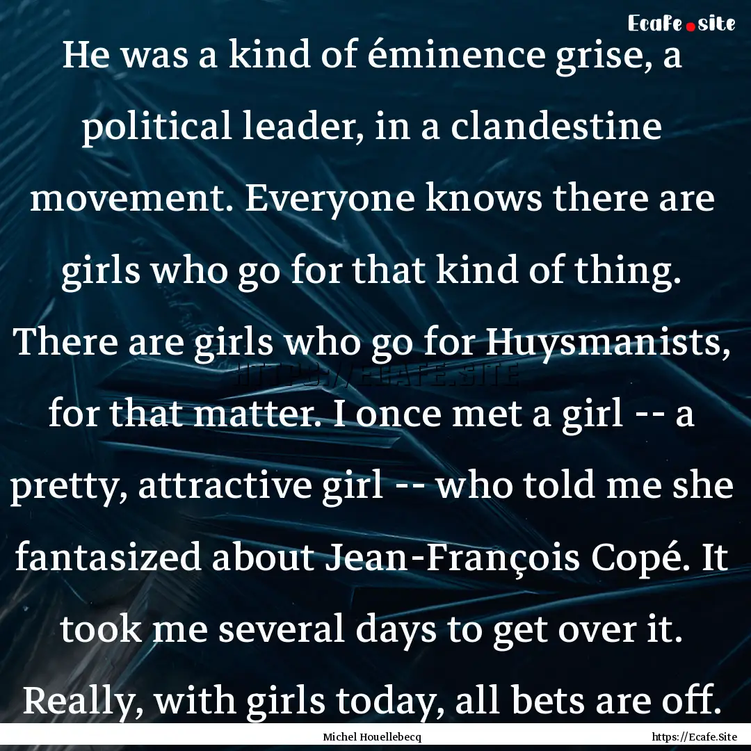 He was a kind of éminence grise, a political.... : Quote by Michel Houellebecq