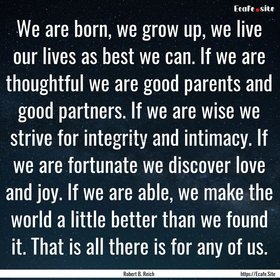 We are born, we grow up, we live our lives.... : Quote by Robert B. Reich