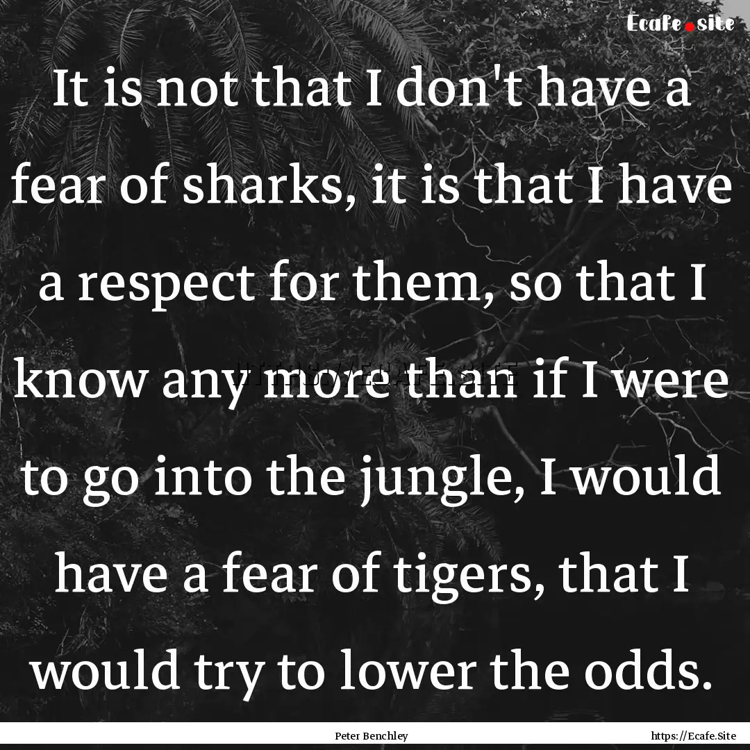 It is not that I don't have a fear of sharks,.... : Quote by Peter Benchley