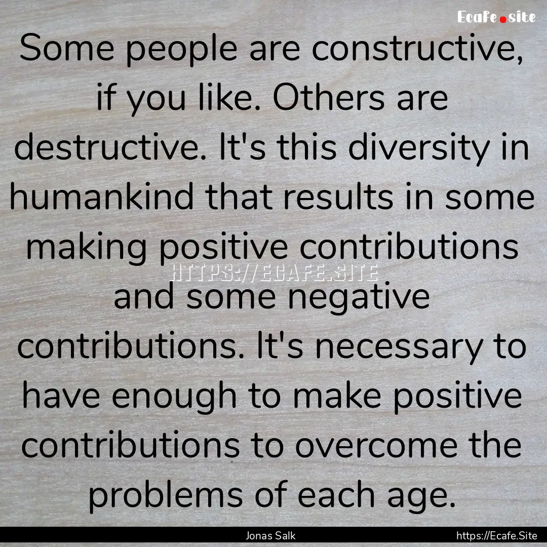 Some people are constructive, if you like..... : Quote by Jonas Salk