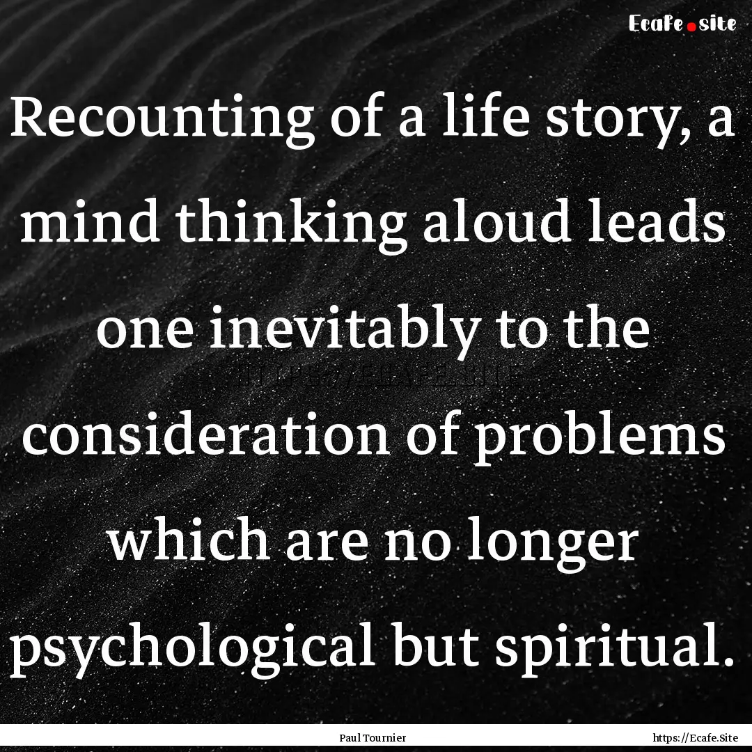 Recounting of a life story, a mind thinking.... : Quote by Paul Tournier