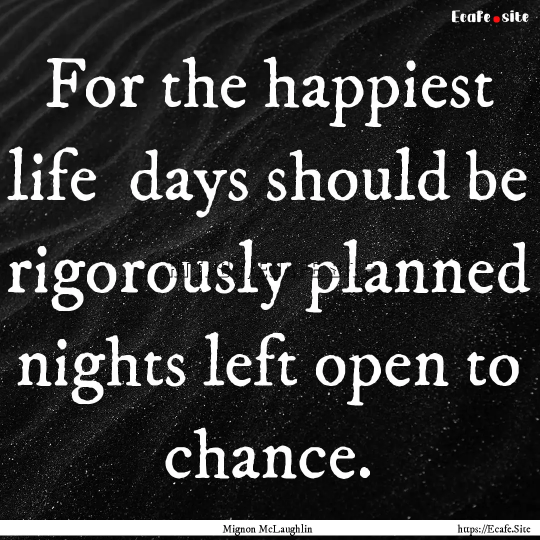 For the happiest life days should be rigorously.... : Quote by Mignon McLaughlin