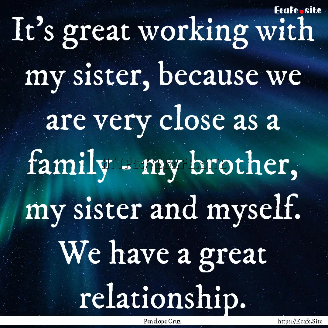 It's great working with my sister, because.... : Quote by Penelope Cruz