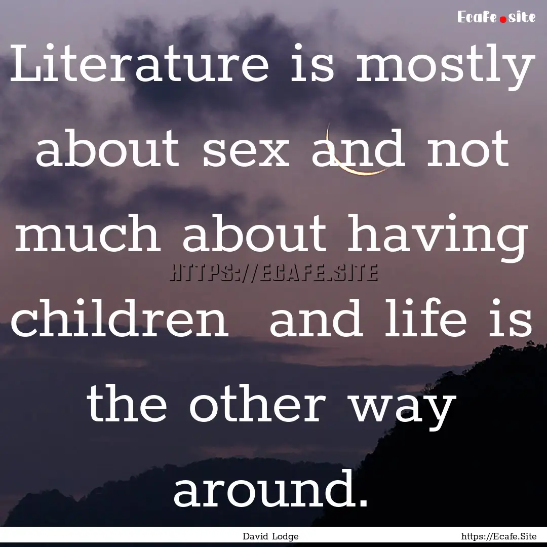 Literature is mostly about sex and not much.... : Quote by David Lodge