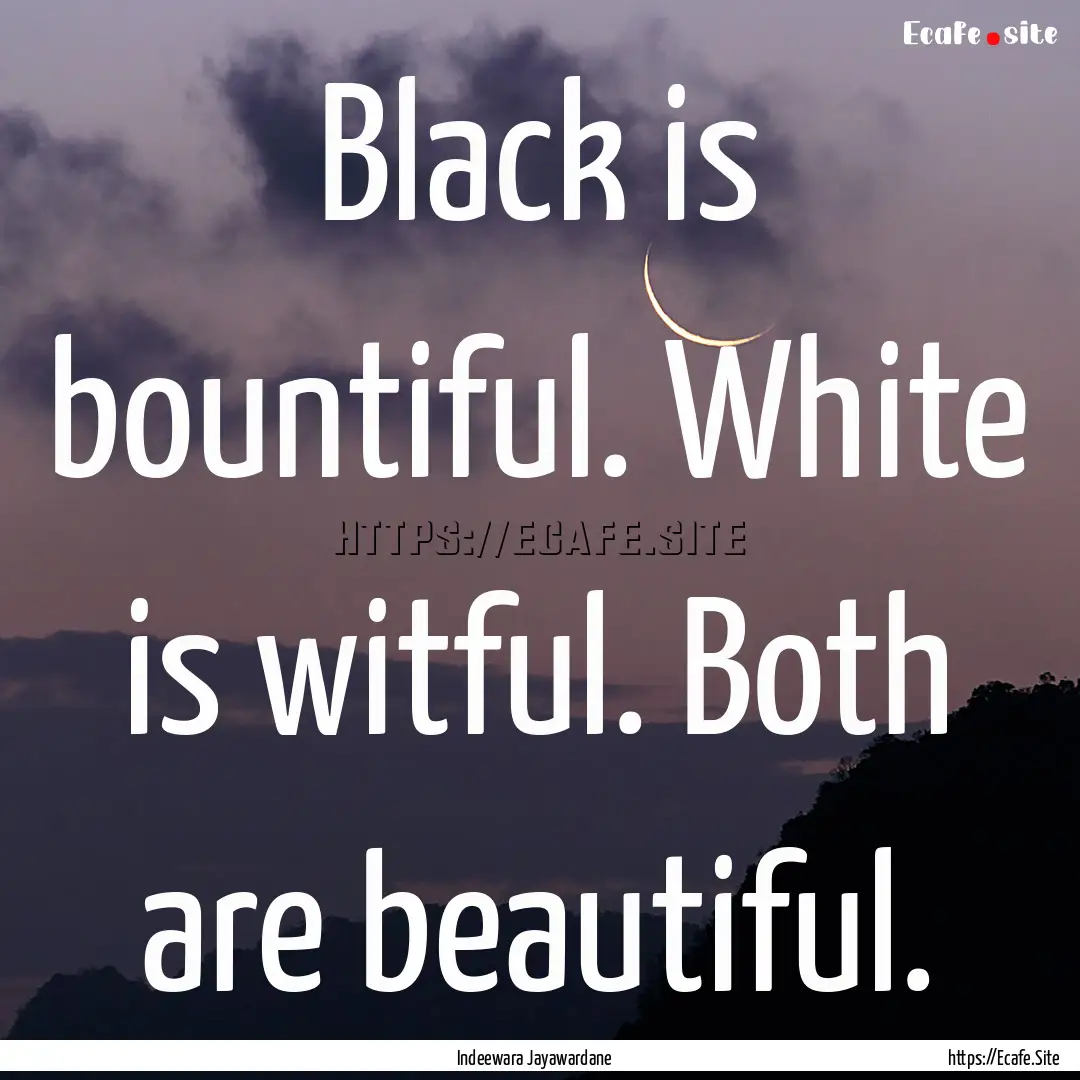 Black is bountiful. White is witful. Both.... : Quote by Indeewara Jayawardane