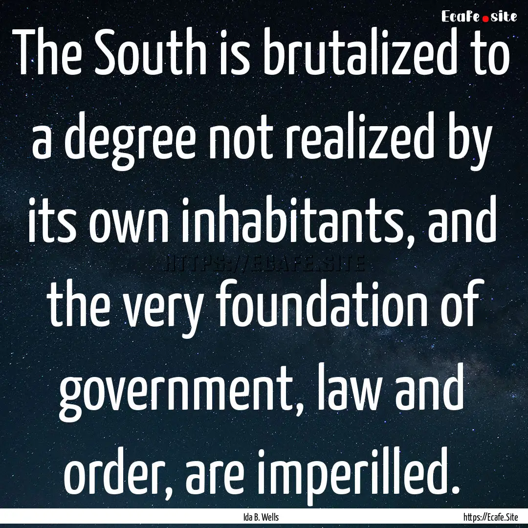 The South is brutalized to a degree not realized.... : Quote by Ida B. Wells