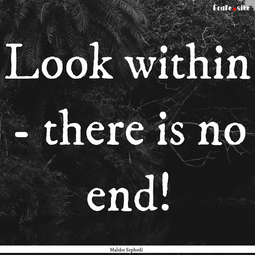 Look within - there is no end! : Quote by Malebo Sephodi