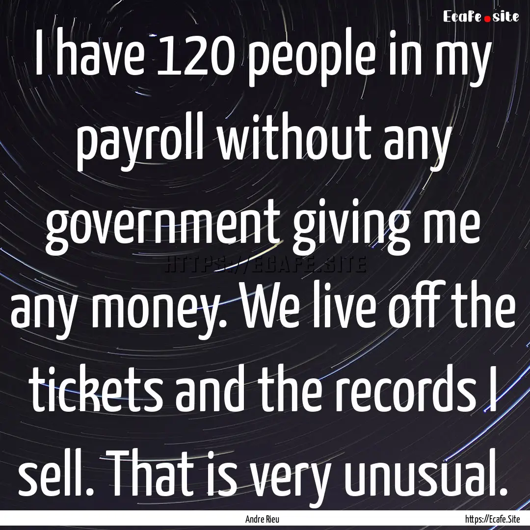 I have 120 people in my payroll without any.... : Quote by Andre Rieu