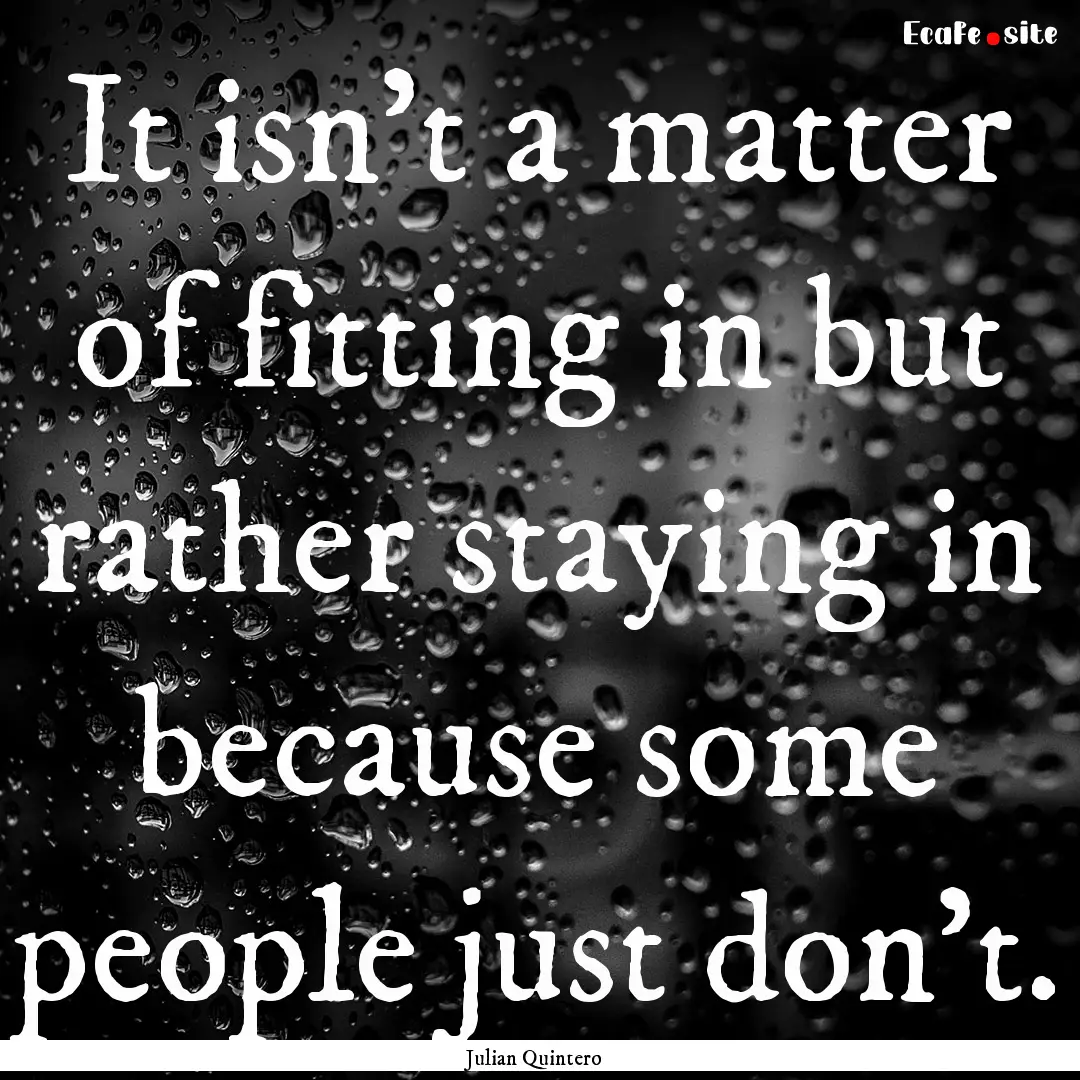 It isn't a matter of fitting in but rather.... : Quote by Julian Quintero