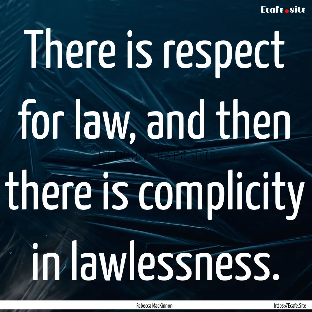 There is respect for law, and then there.... : Quote by Rebecca MacKinnon