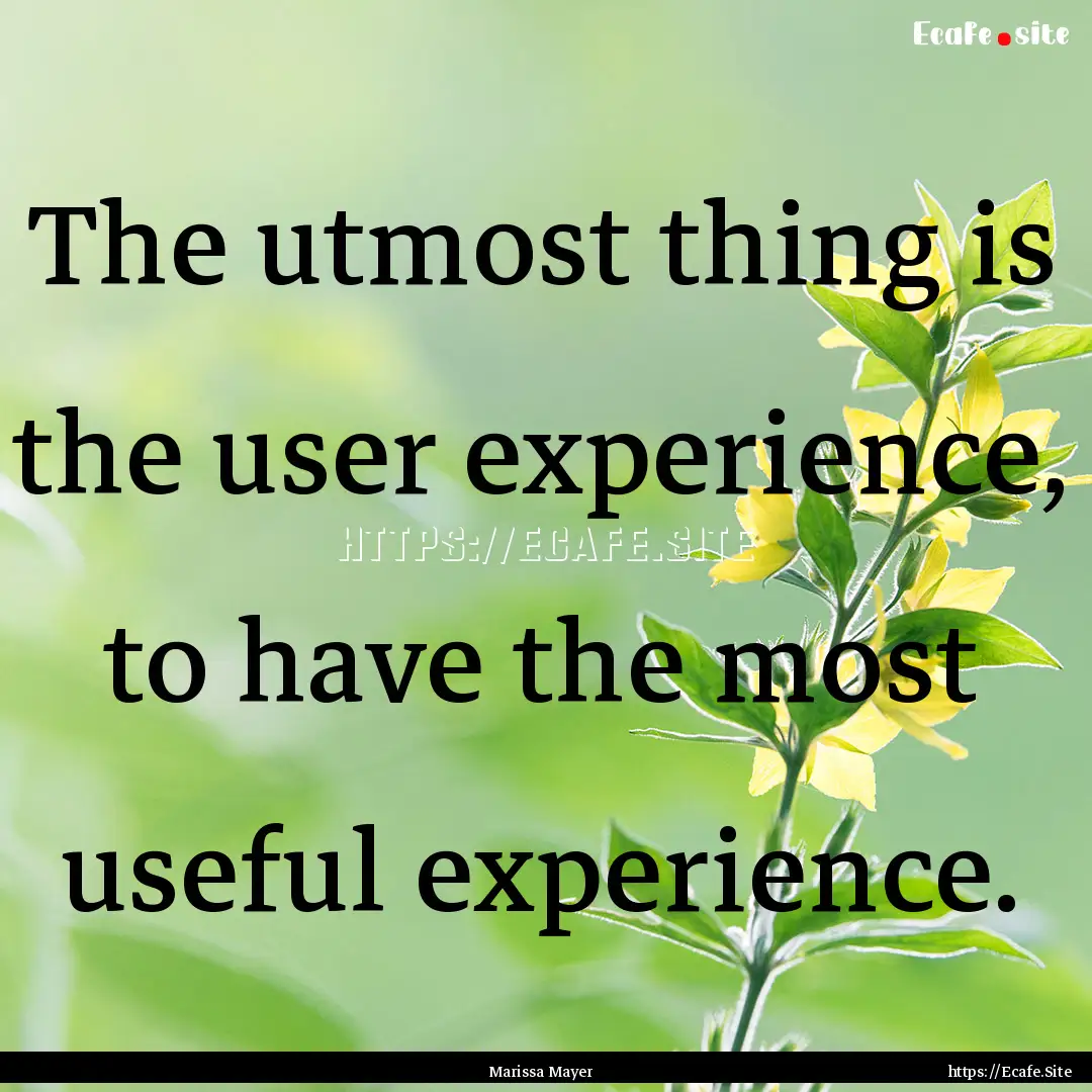 The utmost thing is the user experience,.... : Quote by Marissa Mayer